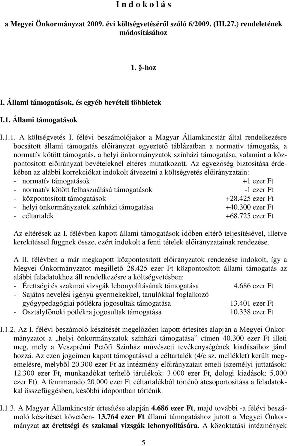 félévi beszámolójakor a Magyar Államkincstár által rendelkezésre bocsátott állami támogatás előirányzat egyeztető táblázatban a normatív támogatás, a normatív kötött támogatás, a helyi önkormányzatok