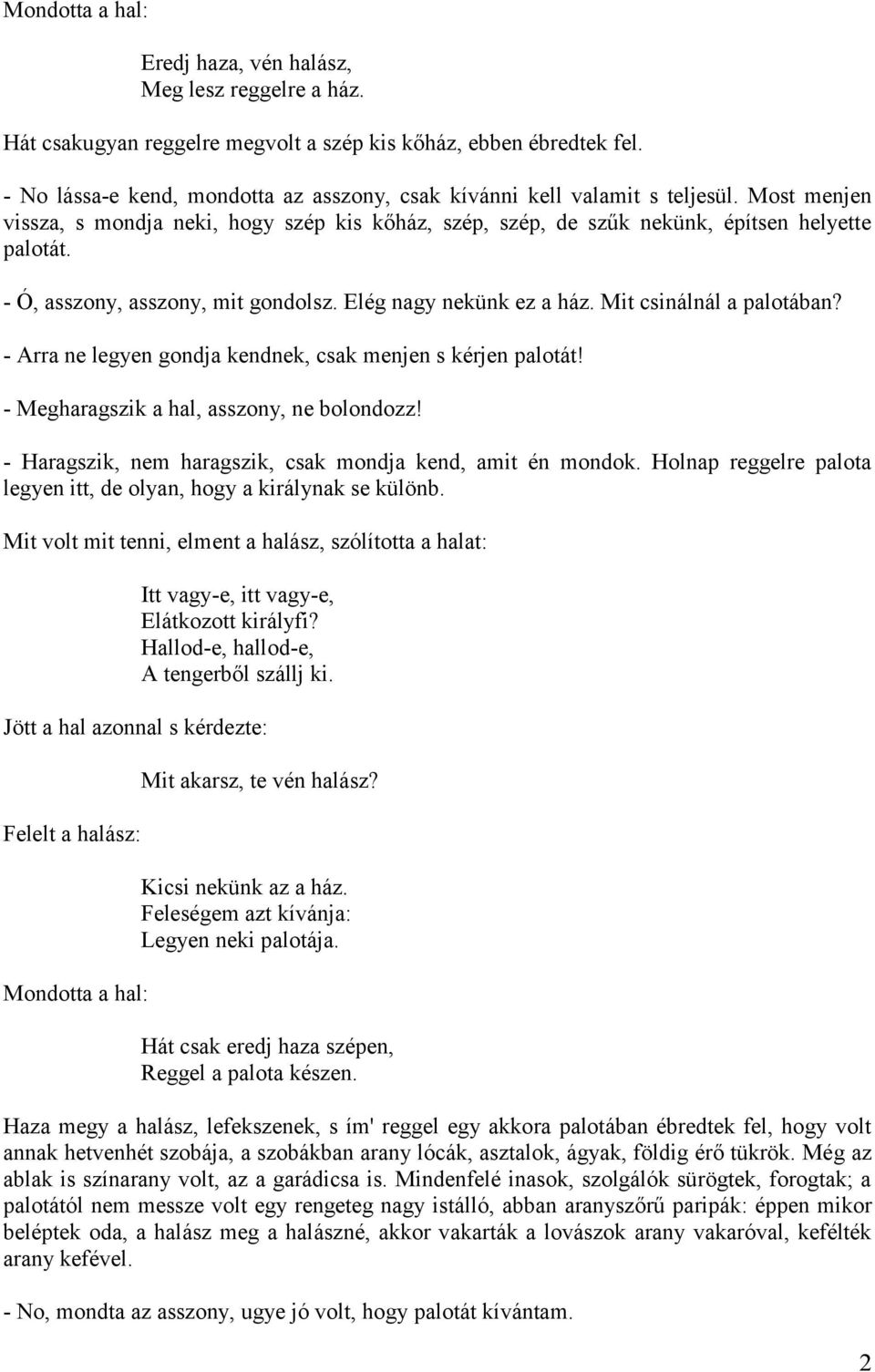 - Ó, asszony, asszony, mit gondolsz. Elég nagy nekünk ez a ház. Mit csinálnál a palotában? - Arra ne legyen gondja kendnek, csak menjen s kérjen palotát! - Megharagszik a hal, asszony, ne bolondozz!