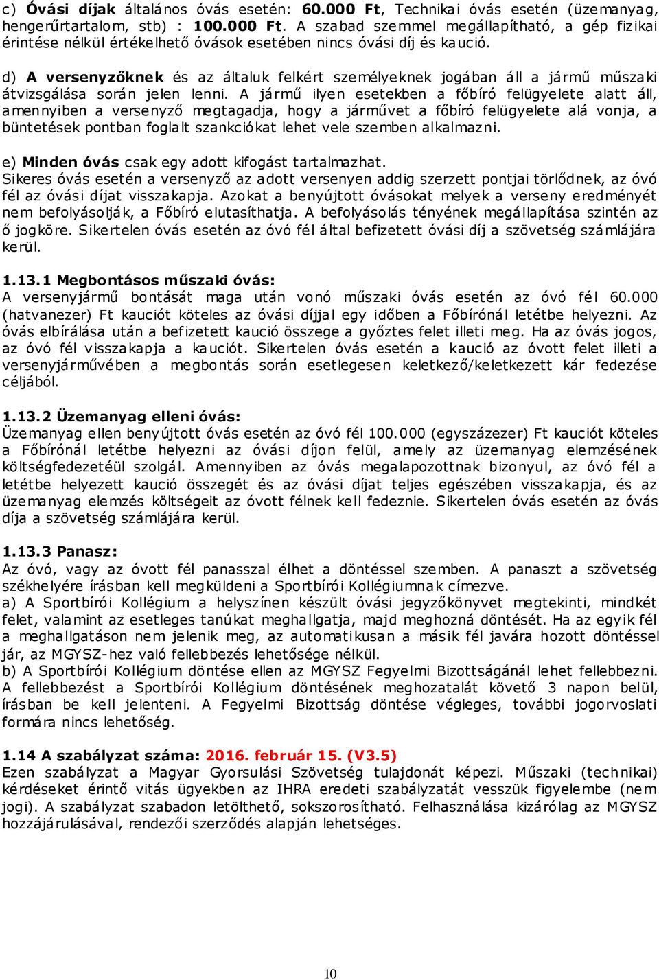 A jármű ilyen esetekben a főbíró felügyelete alatt áll, amennyiben a versenyző megtagadja, hogy a járművet a főbíró felügyelete alá vonja, a büntetések pontban foglalt szankciókat lehet vele szemben