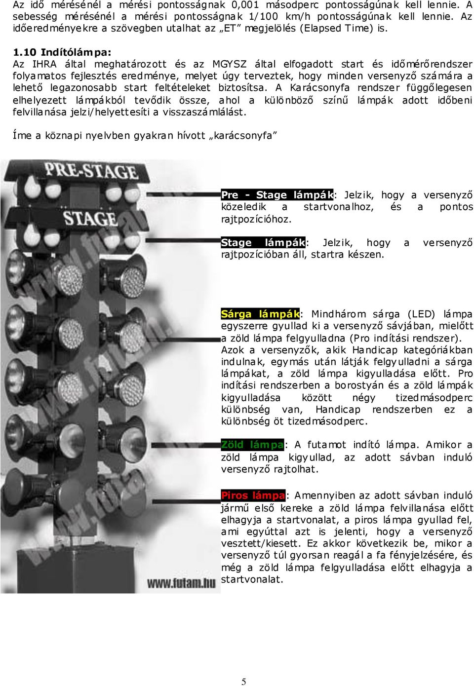 10 Indítólámpa: Az IHRA által meghatározott és az MGYSZ által elfogadott start és időmérőrendszer folyamatos fejlesztés eredménye, melyet úgy terveztek, hogy minden versenyző számára a lehető