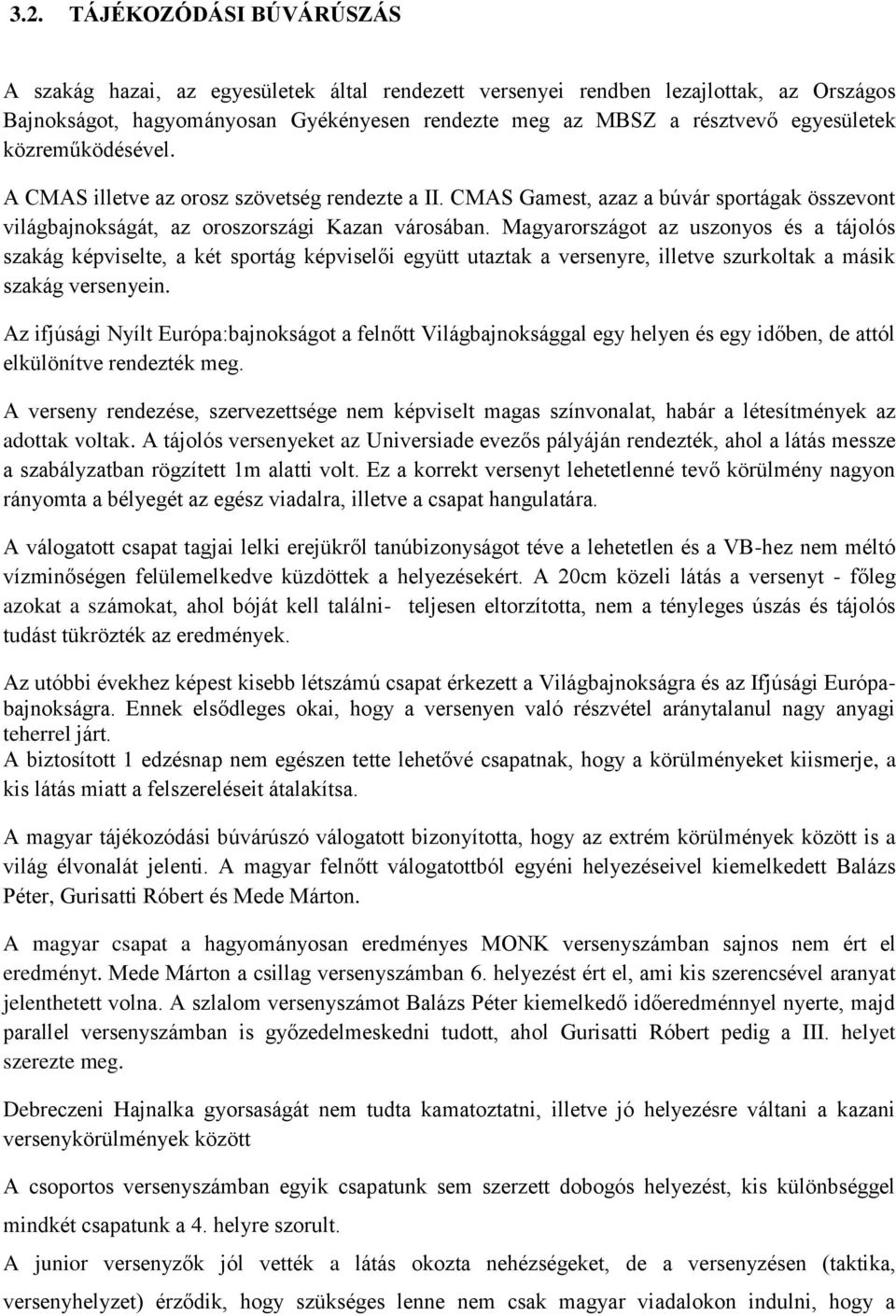 Magyarországot az uszonyos és a tájolós szakág képviselte, a két sportág képviselői együtt utaztak a versenyre, illetve szurkoltak a másik szakág versenyein.