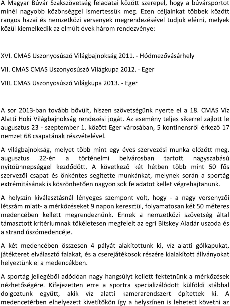 - Hódmezővásárhely VII. CMAS CMAS Uszonyosúszó Világkupa 2012. - Eger VIII. CMAS Uszonyosúszó Világkupa 2013. - Eger A sor 2013-ban tovább bővült, hiszen szövetségünk nyerte el a 18.
