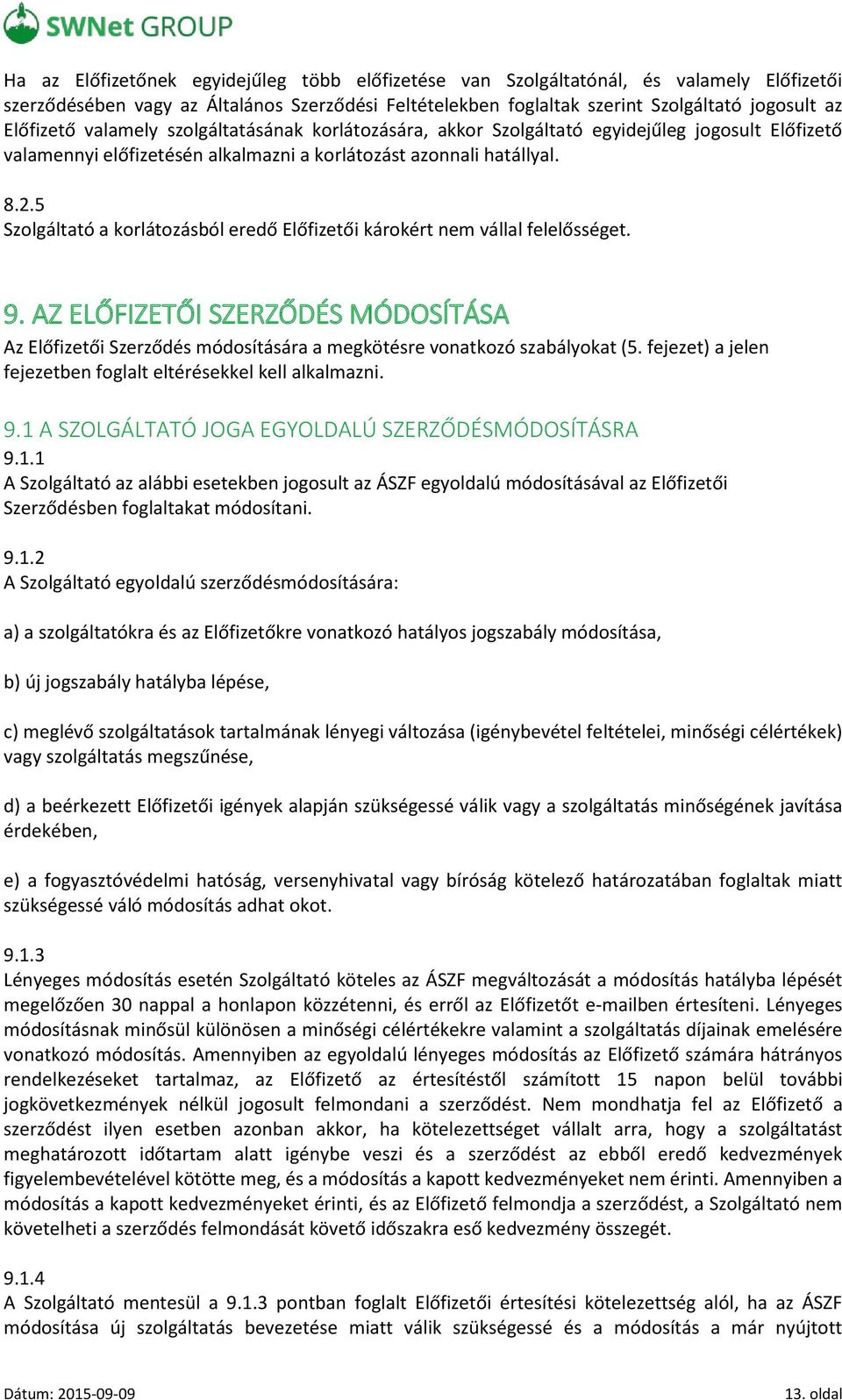 5 Szolgáltató a korlátozásból eredő Előfizetői károkért nem vállal felelősséget. 9. AZ ELŐFIZETŐI SZERZŐDÉS MÓDOSÍTÁSA Az Előfizetői Szerződés módosítására a megkötésre vonatkozó szabályokat (5.
