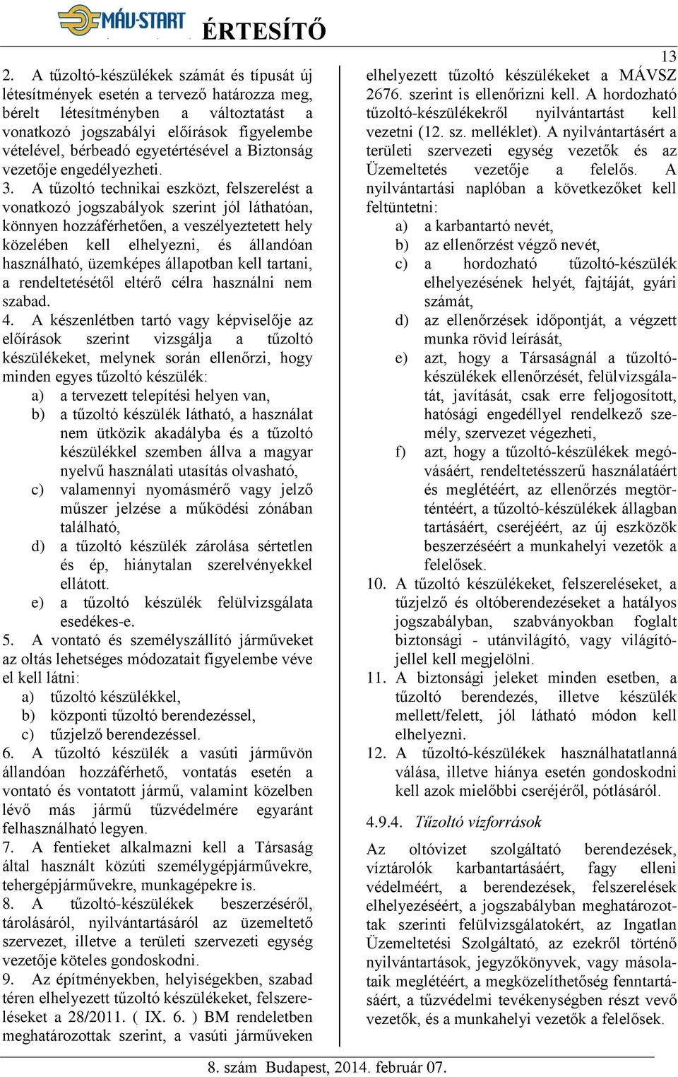 A tűzoltó technikai eszközt, felszerelést a vonatkozó jogszabályok szerint jól láthatóan, könnyen hozzáférhetően, a veszélyeztetett hely közelében kell elhelyezni, és állandóan használható, üzemképes