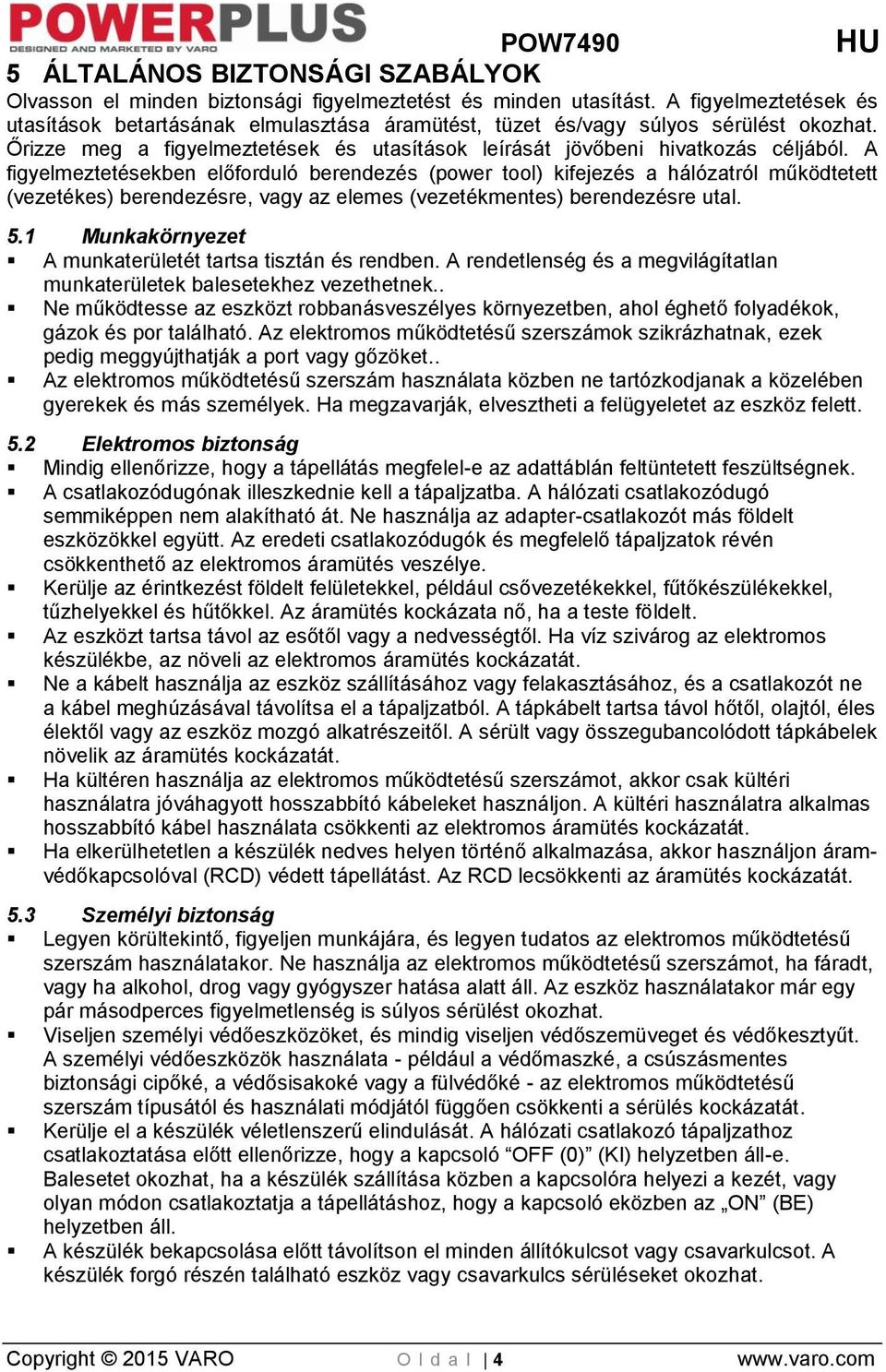 A figyelmeztetésekben előforduló berendezés (power tool) kifejezés a hálózatról működtetett (vezetékes) berendezésre, vagy az elemes (vezetékmentes) berendezésre utal. 5.