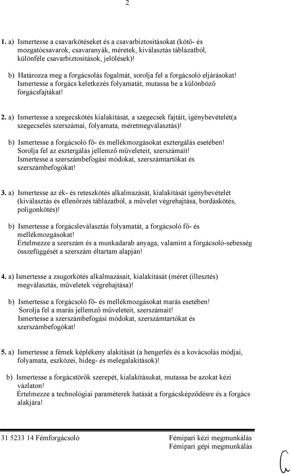 a) Ismertesse a szegecskötés kialakítását, a szegecsek fajtáit, igénybevételét(a szegecselés szerszámai, folyamata, méretmegválasztás)!