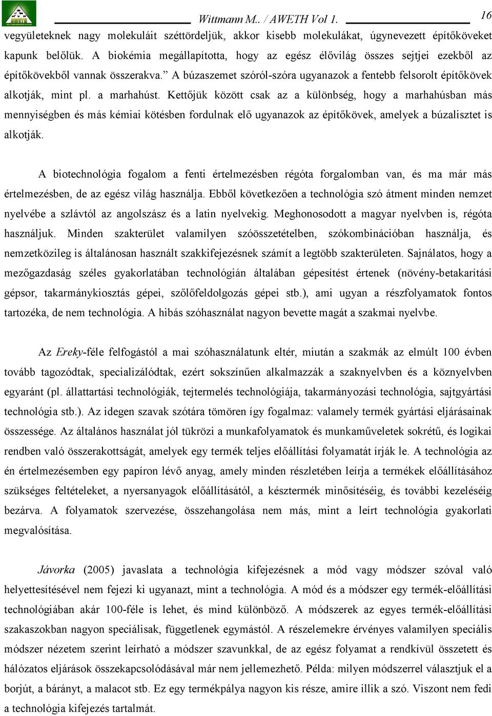 a marhahúst. Kettőjük között csak az a különbség, hogy a marhahúsban más mennyiségben és más kémiai kötésben fordulnak elő ugyanazok az építőkövek, amelyek a búzalisztet is alkotják.