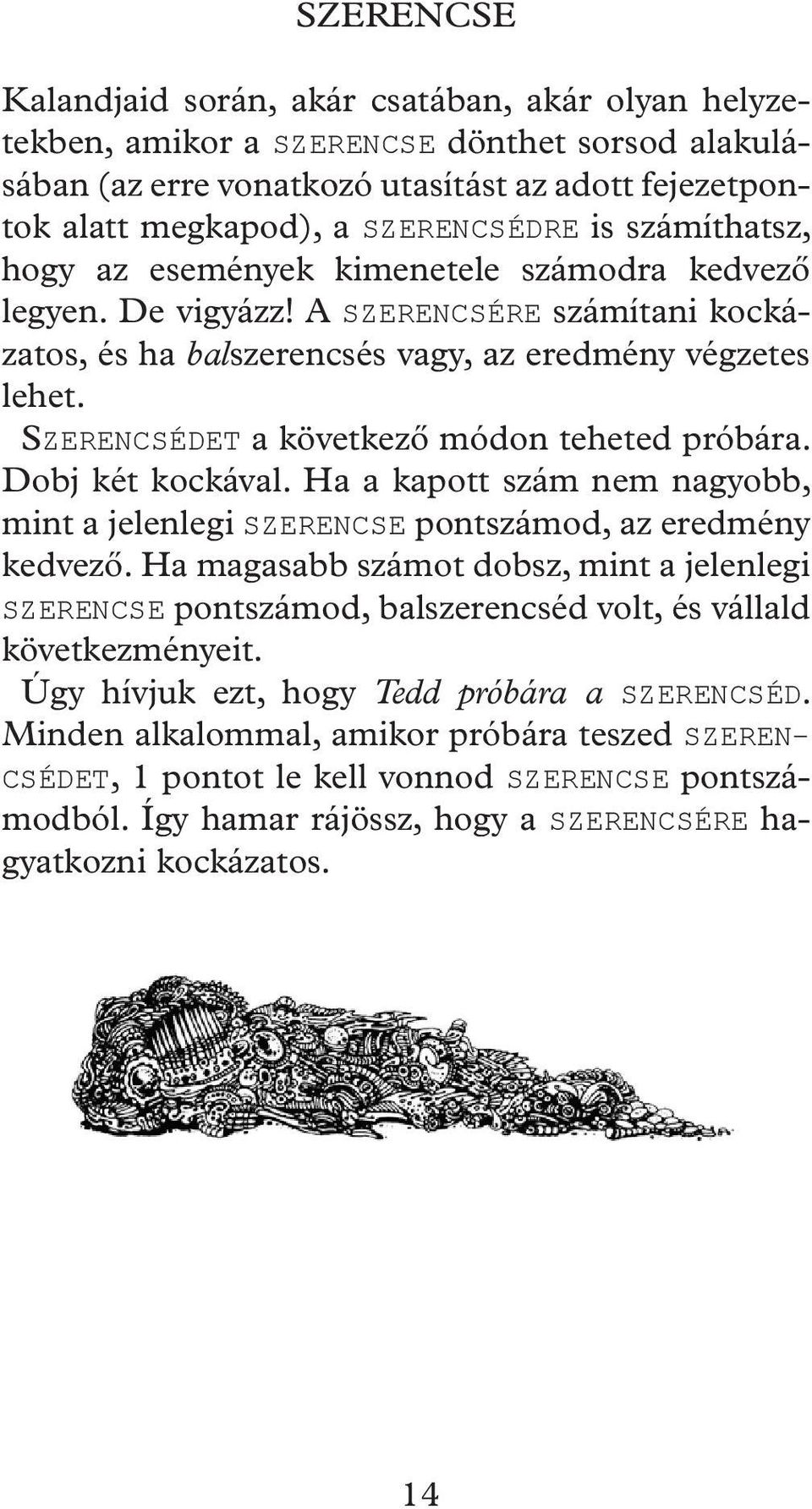 SZERENCSÉDET a következő módon teheted próbára. Dobj két kockával. Ha a kapott szám nem nagyobb, mint a jelenlegi SZERENCSE pontszámod, az eredmény kedvező.