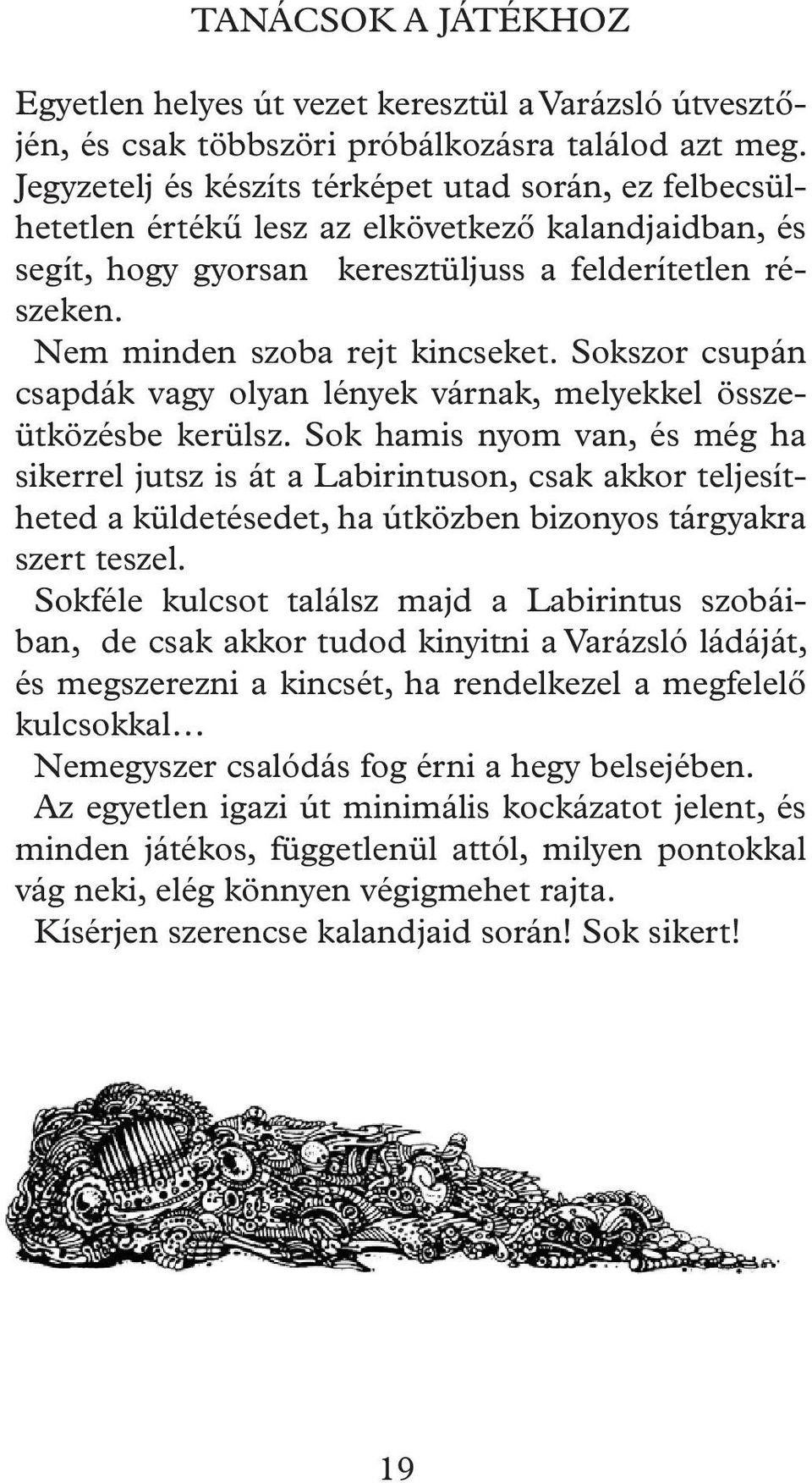 Nem minden szoba rejt kincseket. Sokszor csupán csapdák vagy olyan lények várnak, melyekkel összeütközésbe kerülsz.