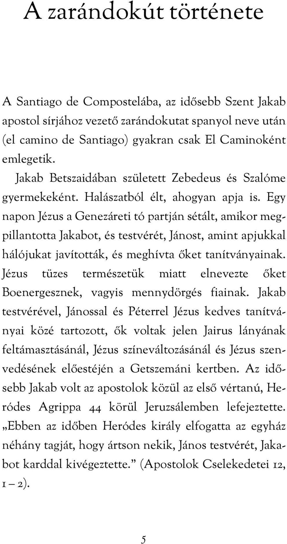 Egy napon Jézus a Genezáreti tó partján sétált, amikor megpillantotta Jakabot, és testvérét, Jánost, amint apjukkal hálójukat javították, és meghívta őket tanítványainak.