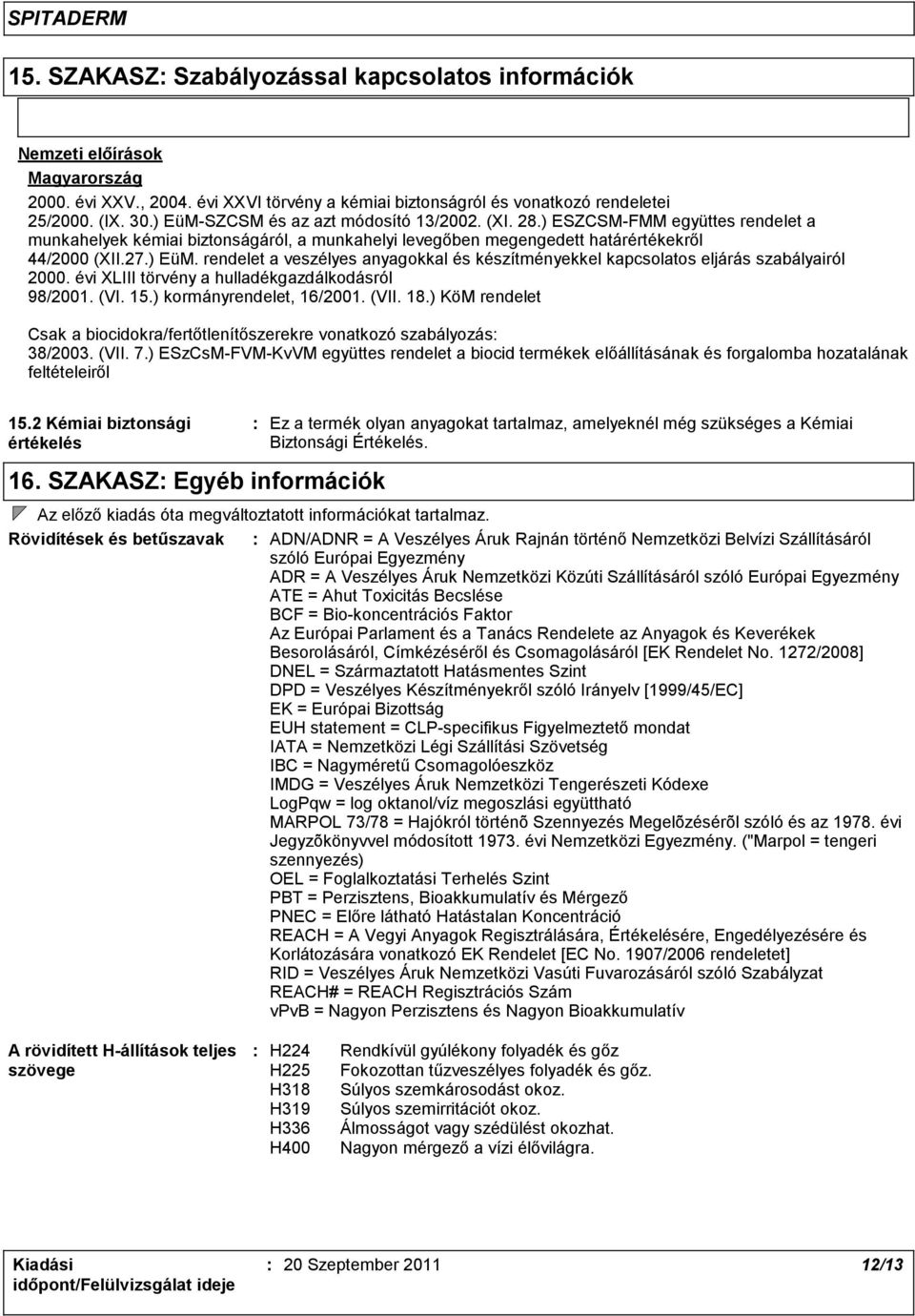 évi XLIII törvény a hulladékgazdálkodásról 98/2001. (VI. 15.) kormányrendelet, 16/2001. (VII. 18.) KöM rendelet Csak a biocidokra/fertőtlenítőszerekre vonatkozó szabályozás 38/2003. (VII. 7.