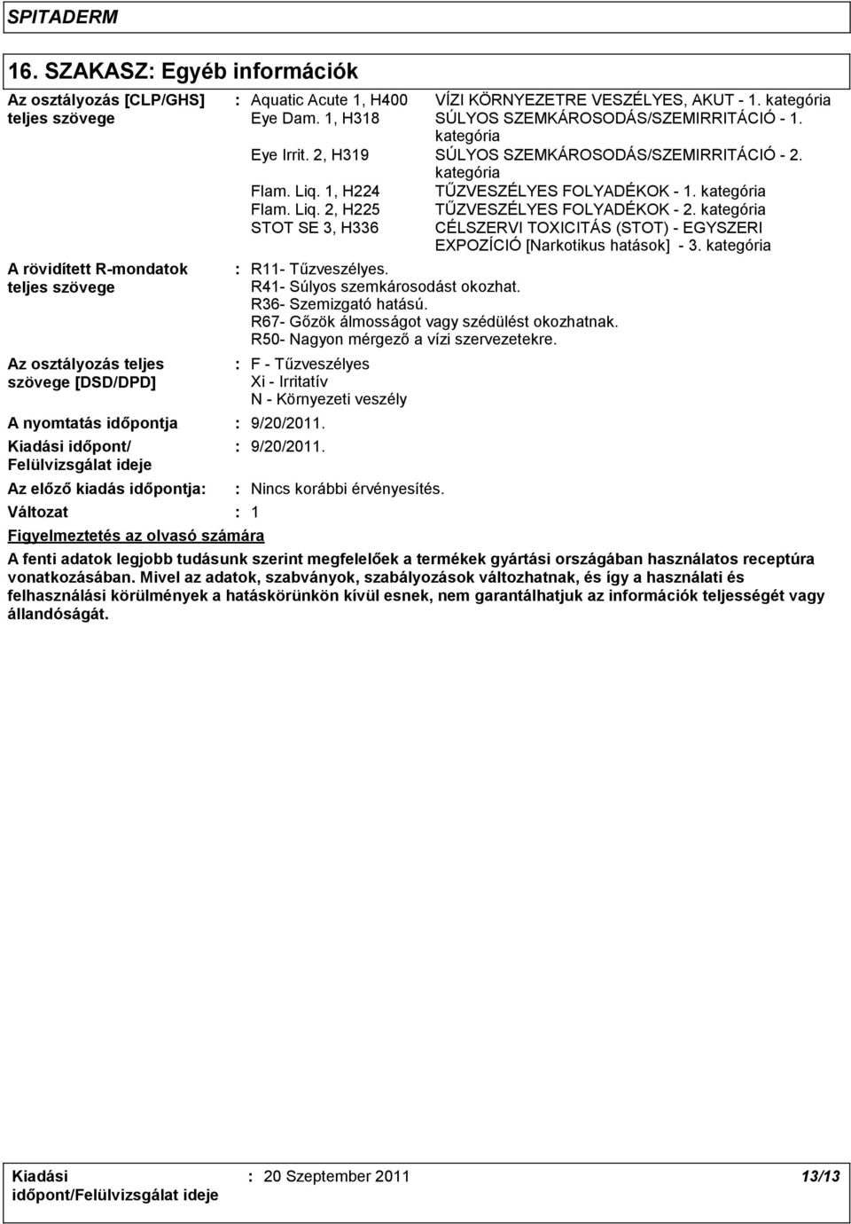 kategória Eye Irrit. 2, H319 SÚLYOS SZEMKÁROSODÁS/SZEMIRRITÁCIÓ - 2. kategória Flam. Liq. 1, H224 TŰZVESZÉLYES FOLYADÉKOK - 1. kategória R11- Tűzveszélyes. R41- Súlyos szemkárosodást okozhat.