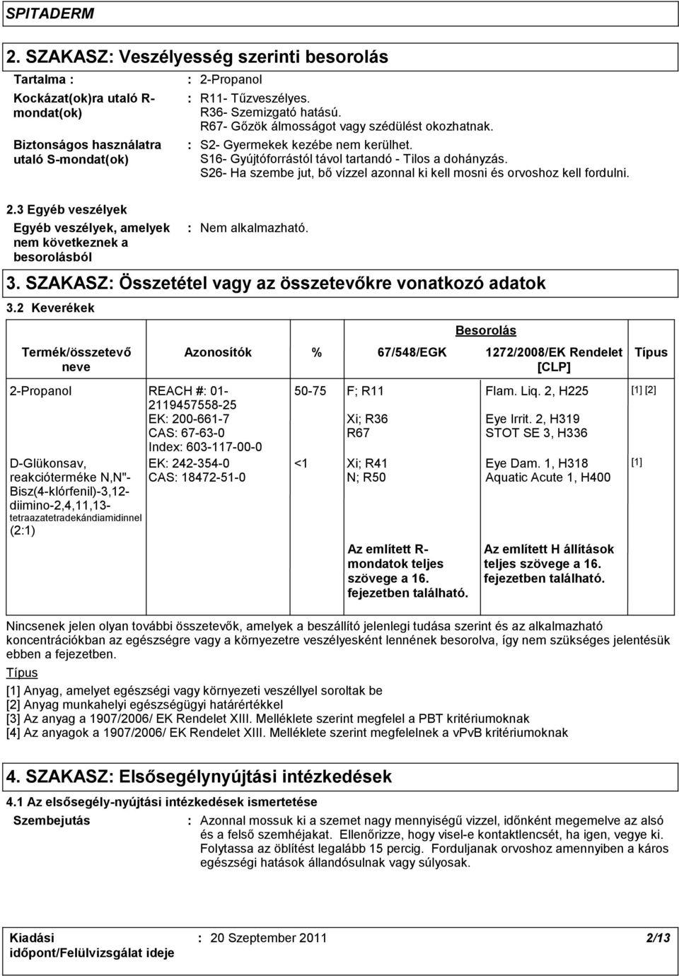 S26- Ha szembe jut, bő vízzel azonnal ki kell mosni és orvoshoz kell fordulni. 2.3 Egyéb veszélyek Egyéb veszélyek, amelyek nem következnek a besorolásból Nem alkalmazható. 3.