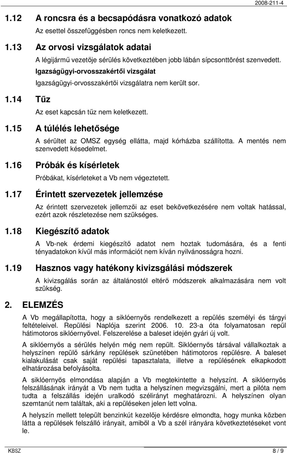 Az eset kapcsán tőz nem keletkezett. 1.15 A túlélés lehetısége A sérültet az OMSZ egység ellátta, majd kórházba szállította. A mentés nem szenvedett késedelmet. 1.16 Próbák és kísérletek Próbákat, kísérleteket a Vb nem végeztetett.