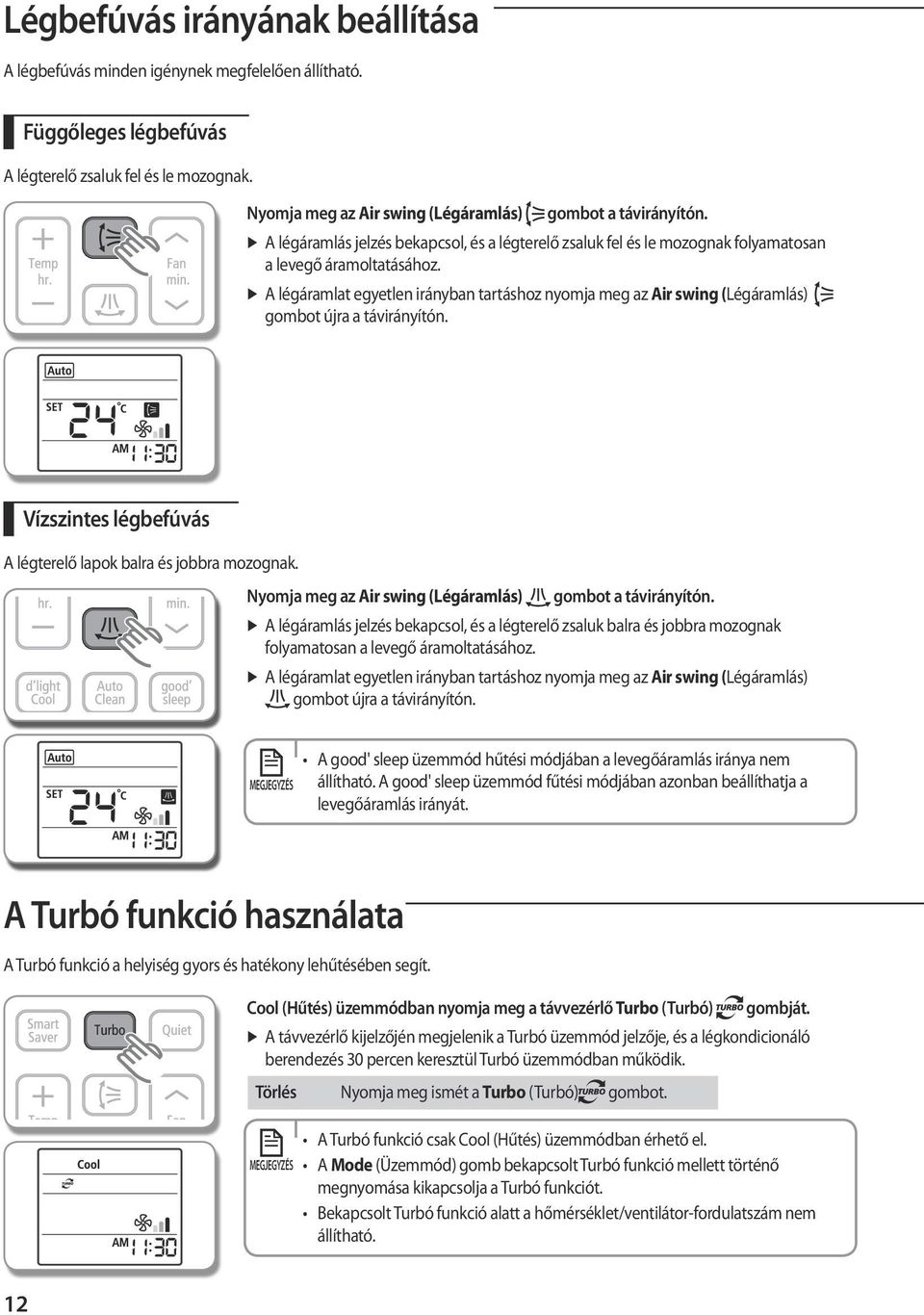 A légáramlat egyetlen irányban tartáshoz nyomja meg az Air swing (Légáramlás) gombot újra a távirányítón. Vízszintes légbefúvás A légterelő lapok balra és jobbra mozognak.