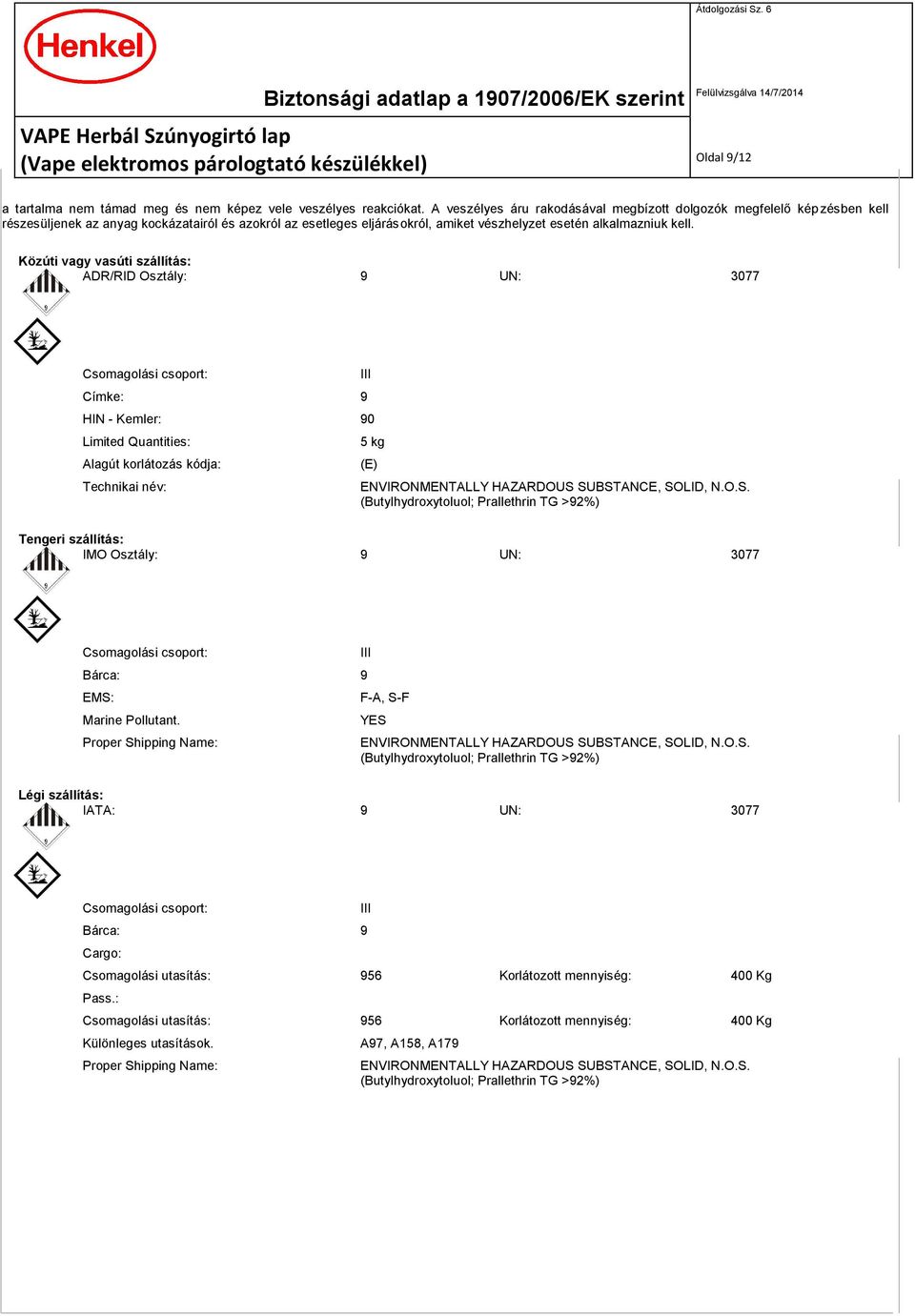 Közúti vagy vasúti szállítás: ADR/RID Osztály: 9 UN: 3077 Csomagolási csoport: Címke: 9 HIN - Kemler: 90 Limited Quantities: Alagút korlátozás kódja: Technikai név: III 5 kg (E) ENVIRONMENTALLY