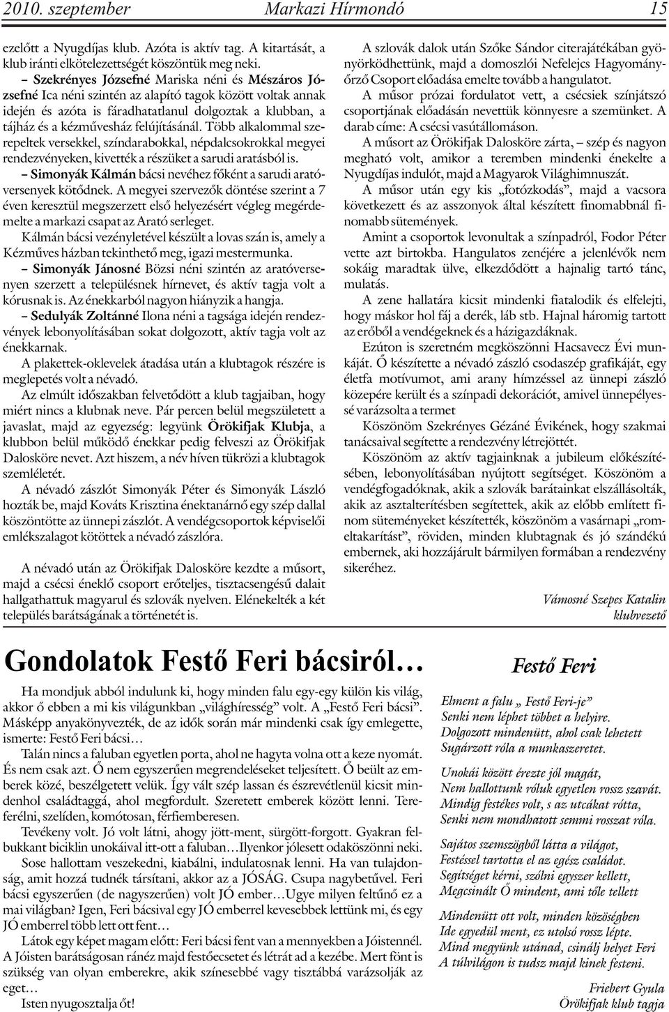 felújításánál. Több alkalommal szerepeltek versekkel, színdarabokkal, népdalcsokrokkal megyei rendezvényeken, kivették a részüket a sarudi aratásból is.