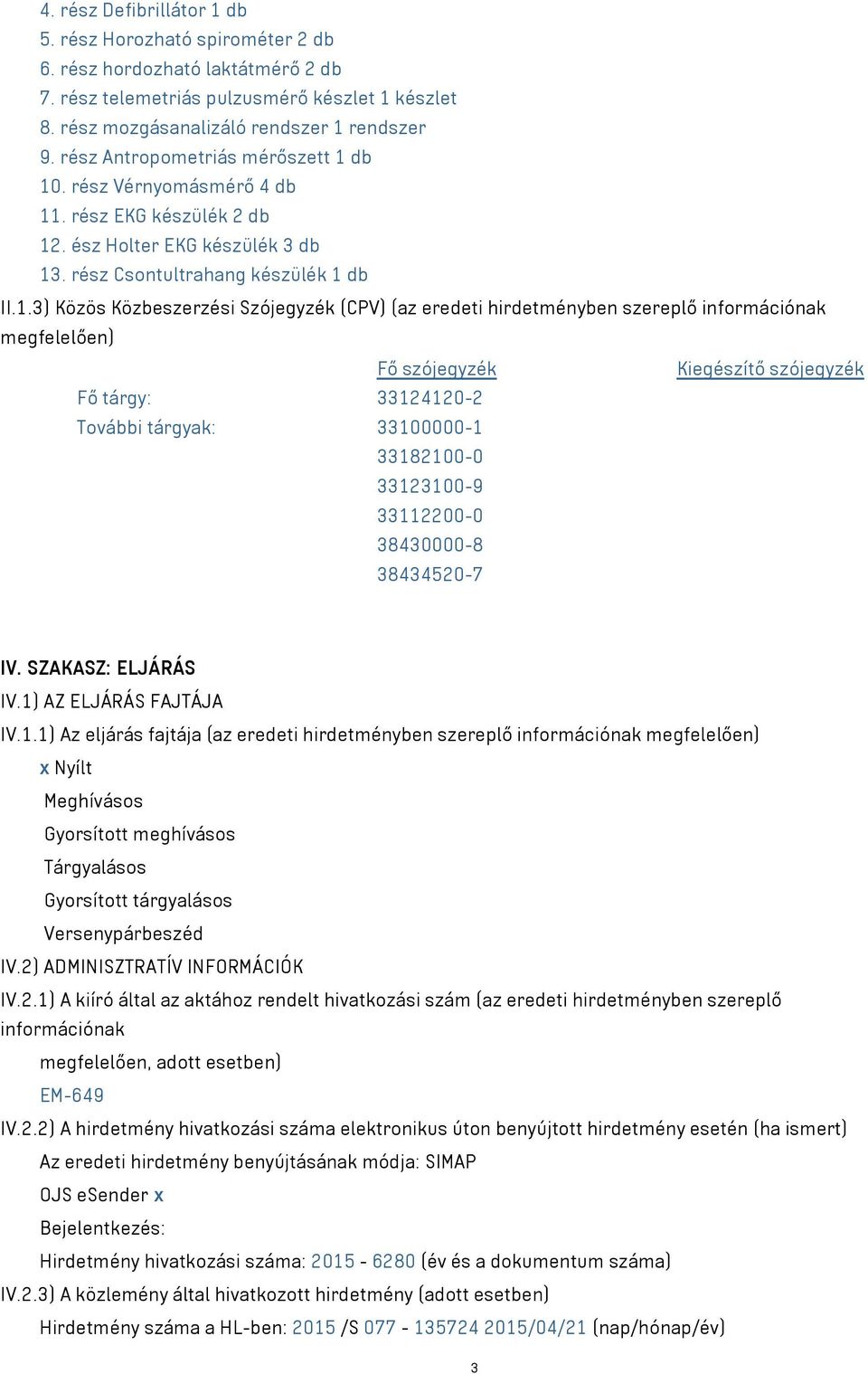 db 10. rész Vérnyomásmérő 4 db 11. rész EKG készülék 2 db 12. ész Holter EKG készülék 3 db 13. rész Csontultrahang készülék 1 db II.1.3) Közös Közbeszerzési Szójegyzék (CPV) (az eredeti hirdetményben