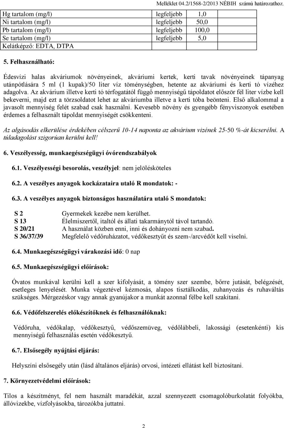 Édesvízi halas akváriumok növényeinek, akváriumi kertek, kerti tavak növényeinek tápanyag utánpótlására 5 ml (1 kupak)/50 liter víz töménységben, hetente az akváriumi és kerti tó vízéhez adagolva.