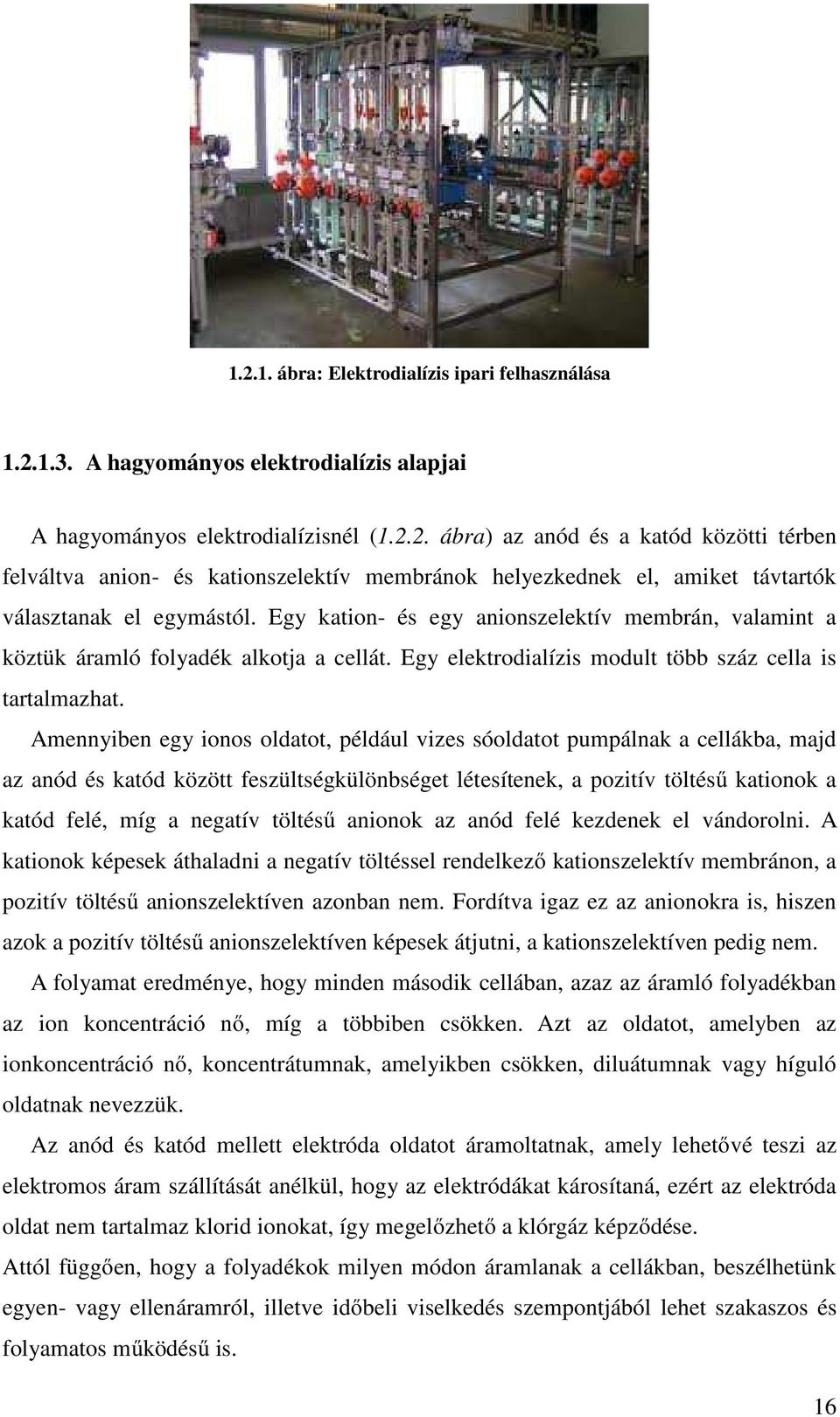 Amennyiben egy ionos oldatot, például vizes sóoldatot pumpálnak a cellákba, majd az anód és katód között feszültségkülönbséget létesítenek, a pozitív töltésű kationok a katód felé, míg a negatív