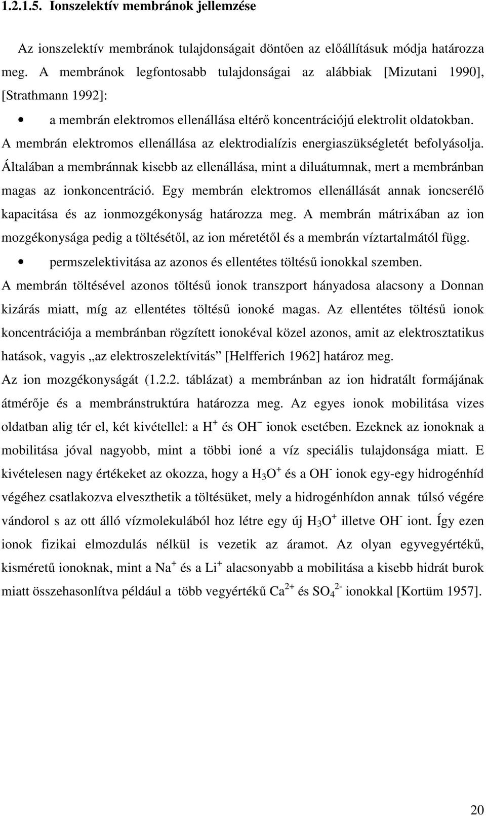A membrán elektromos ellenállása az elektrodialízis energiaszükségletét befolyásolja. Általában a membránnak kisebb az ellenállása, mint a diluátumnak, mert a membránban magas az ionkoncentráció.