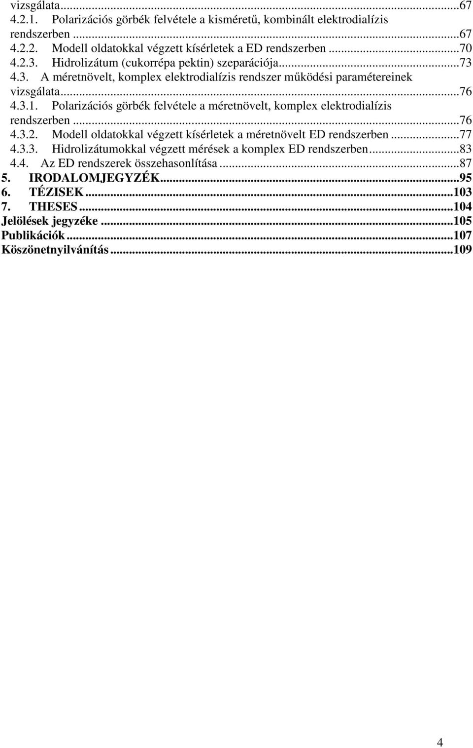 Polarizációs görbék felvétele a méretnövelt, komplex elektrodialízis rendszerben... 76 4.3.2. Modell oldatokkal végzett kísérletek a méretnövelt ED rendszerben... 77 4.3.3. Hidrolizátumokkal végzett mérések a komplex ED rendszerben.