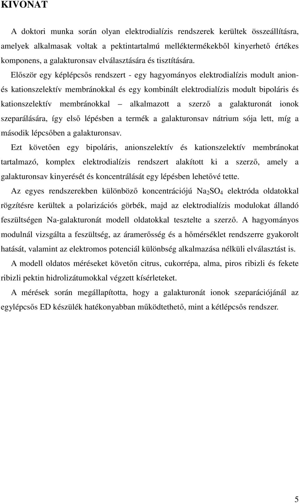 Először egy képlépcsős rendszert - egy hagyományos elektrodialízis modult anionés kationszelektív membránokkal és egy kombinált elektrodialízis modult bipoláris és kationszelektív membránokkal