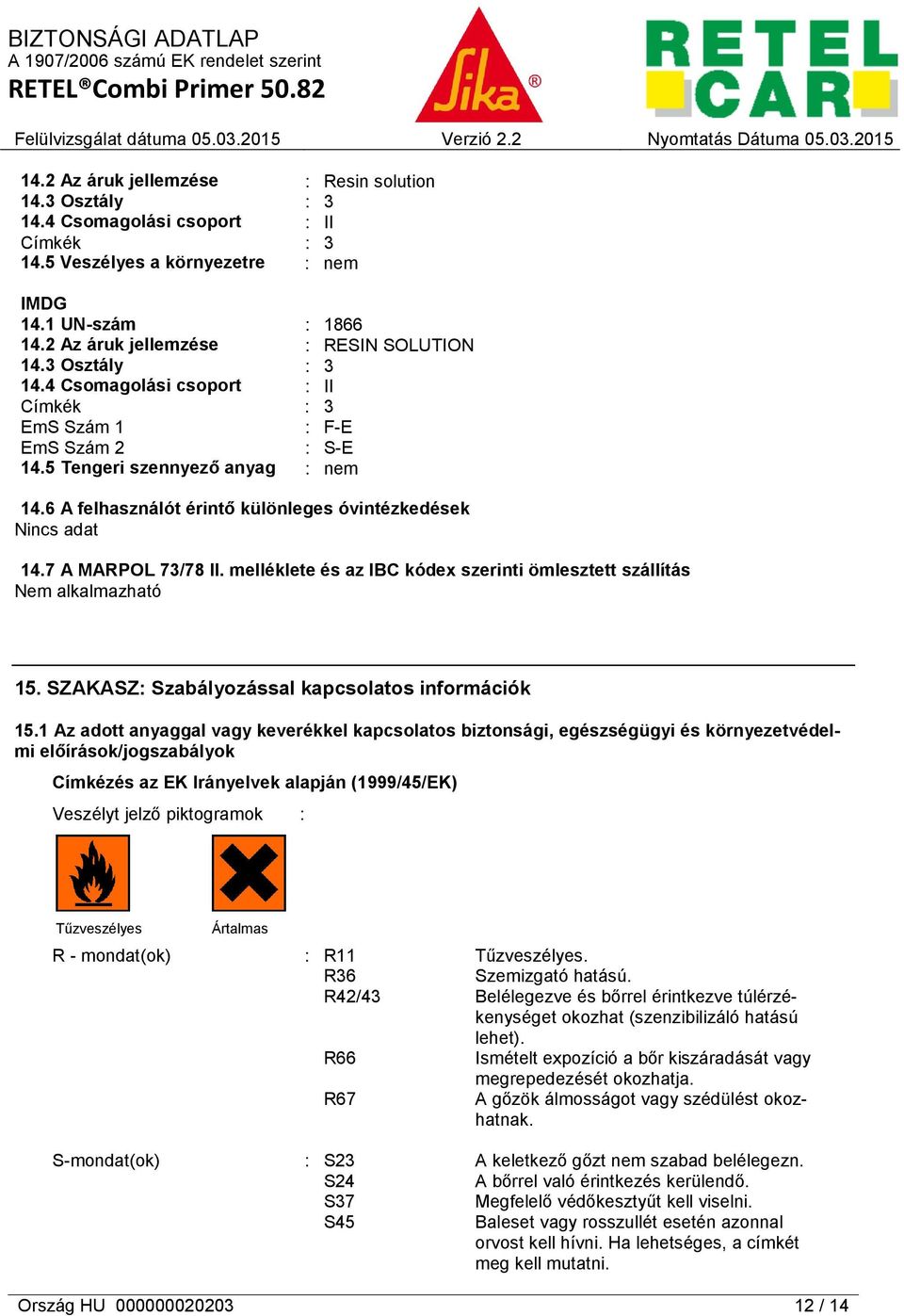 6 A felhasználót érintő különleges óvintézkedések Nincs adat 14.7 A MARPOL 73/78 II. melléklete és az IBC kódex szerinti ömlesztett szállítás Nem alkalmazható 15.