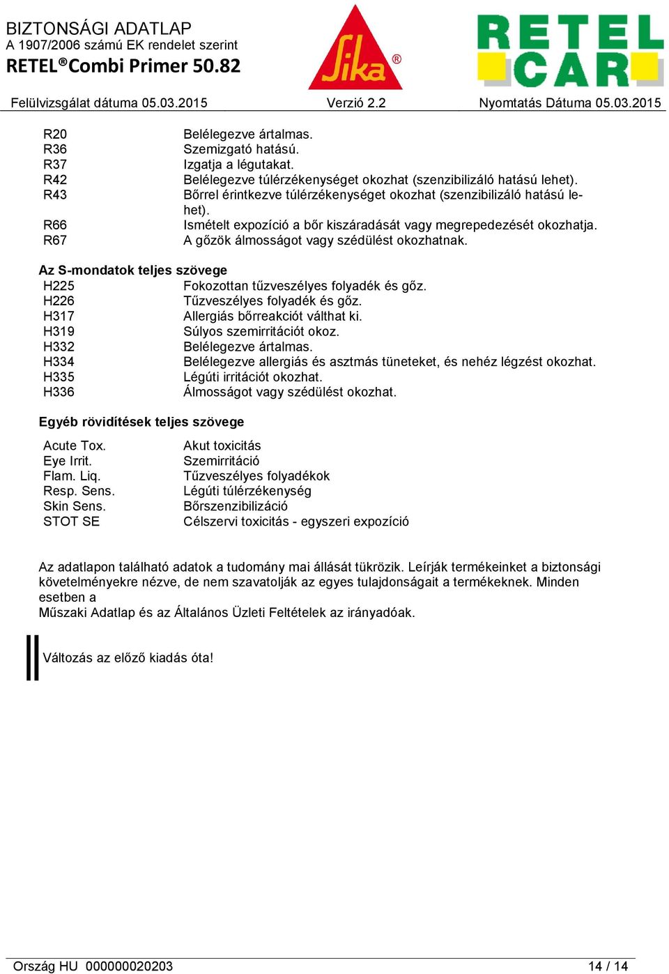 Az S-mondatok teljes szövege H225 Fokozottan tűzveszélyes folyadék és gőz. H226 Tűzveszélyes folyadék és gőz. H317 Allergiás bőrreakciót válthat ki. H319 Súlyos szemirritációt okoz.