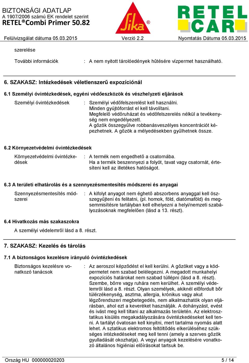 Megfelelő védőruházat és védőfelszerelés nélkül a tevékenység nem engedélyezett. A gőzök összegyűlve robbanásveszélyes koncentrációt képezhetnek. A gőzök a mélyedésekben gyűlhetnek össze. 6.
