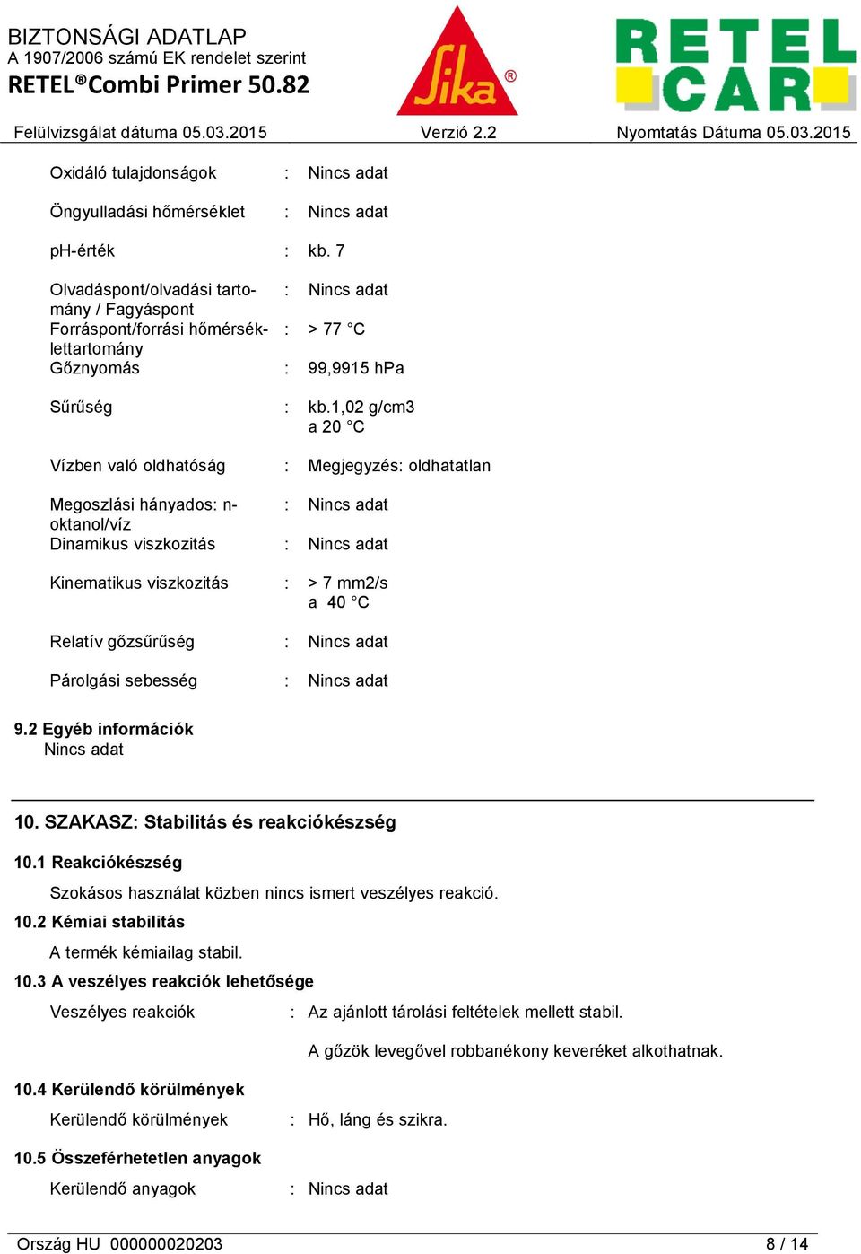 viszkozitás Relatív gőzsűrűség Párolgási sebesség : > 77 C : 99,9915 hpa : kb.1,02 g/cm3 a 20 C : Megjegyzés: oldhatatlan : > 7 mm2/s a 40 C 9.2 Egyéb információk Nincs adat 10.