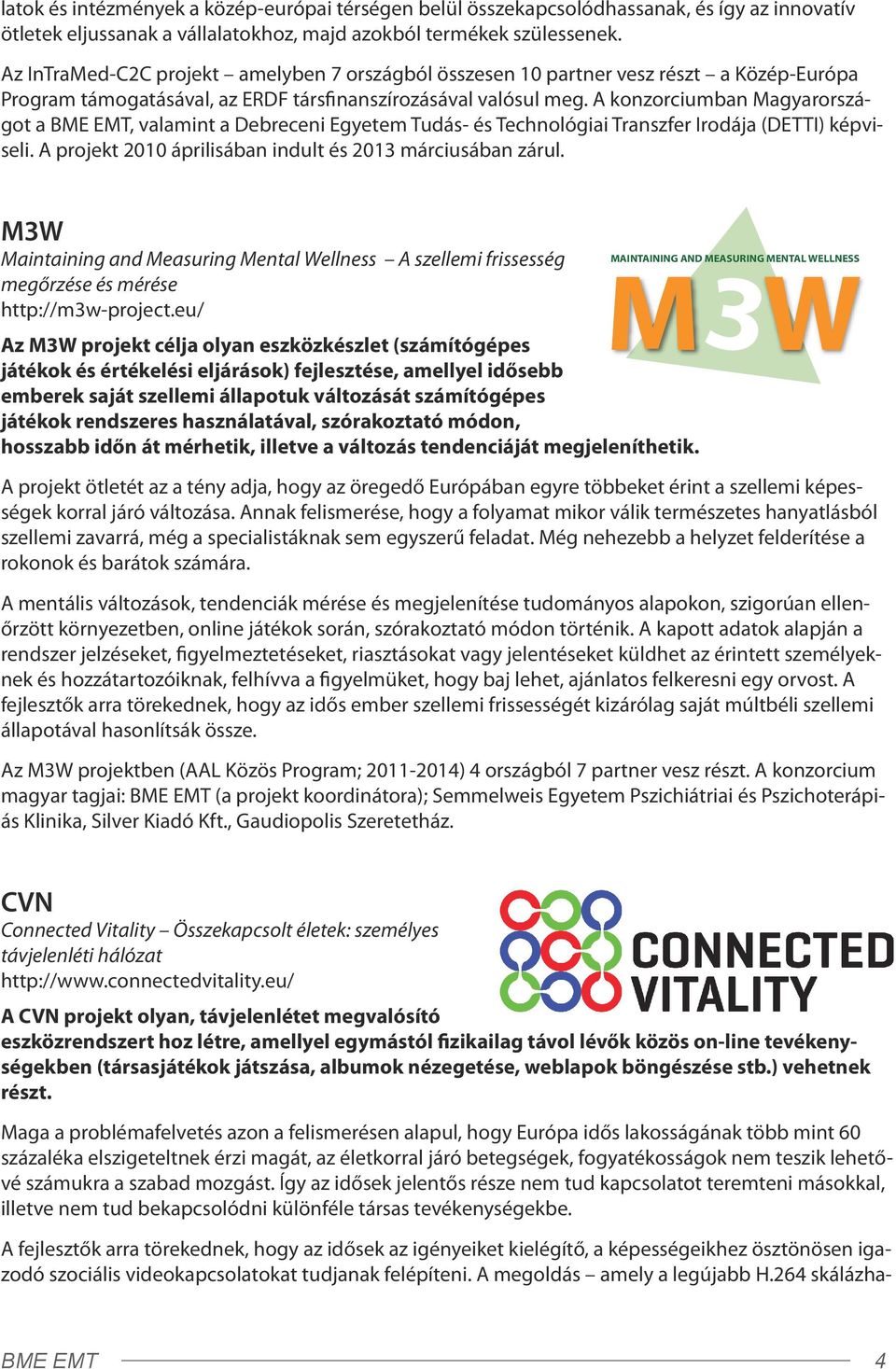 A konzorciumban Magyarországot a BME EMT, valamint a Debreceni Egyetem Tudás- és Technológiai Transzfer Irodája (DETTI) képviseli. A projekt 2010 áprilisában indult és 2013 márciusában zárul.