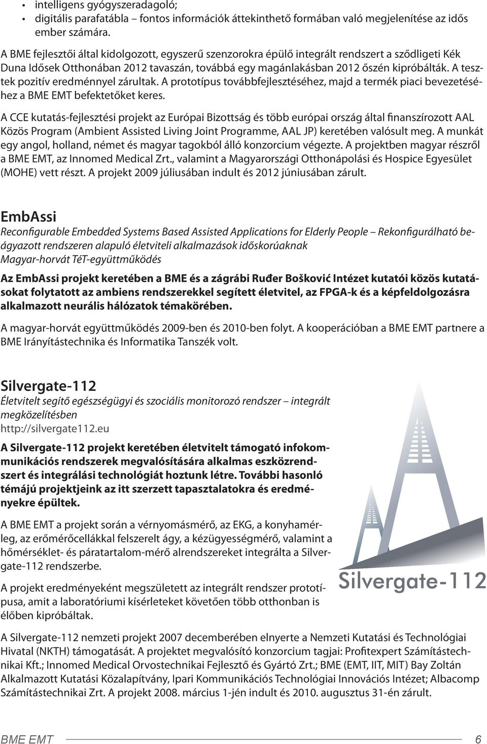 A tesztek pozitív eredménnyel zárultak. A prototípus továbbfejlesztéséhez, majd a termék piaci bevezetéséhez a BME EMT befektetőket keres.