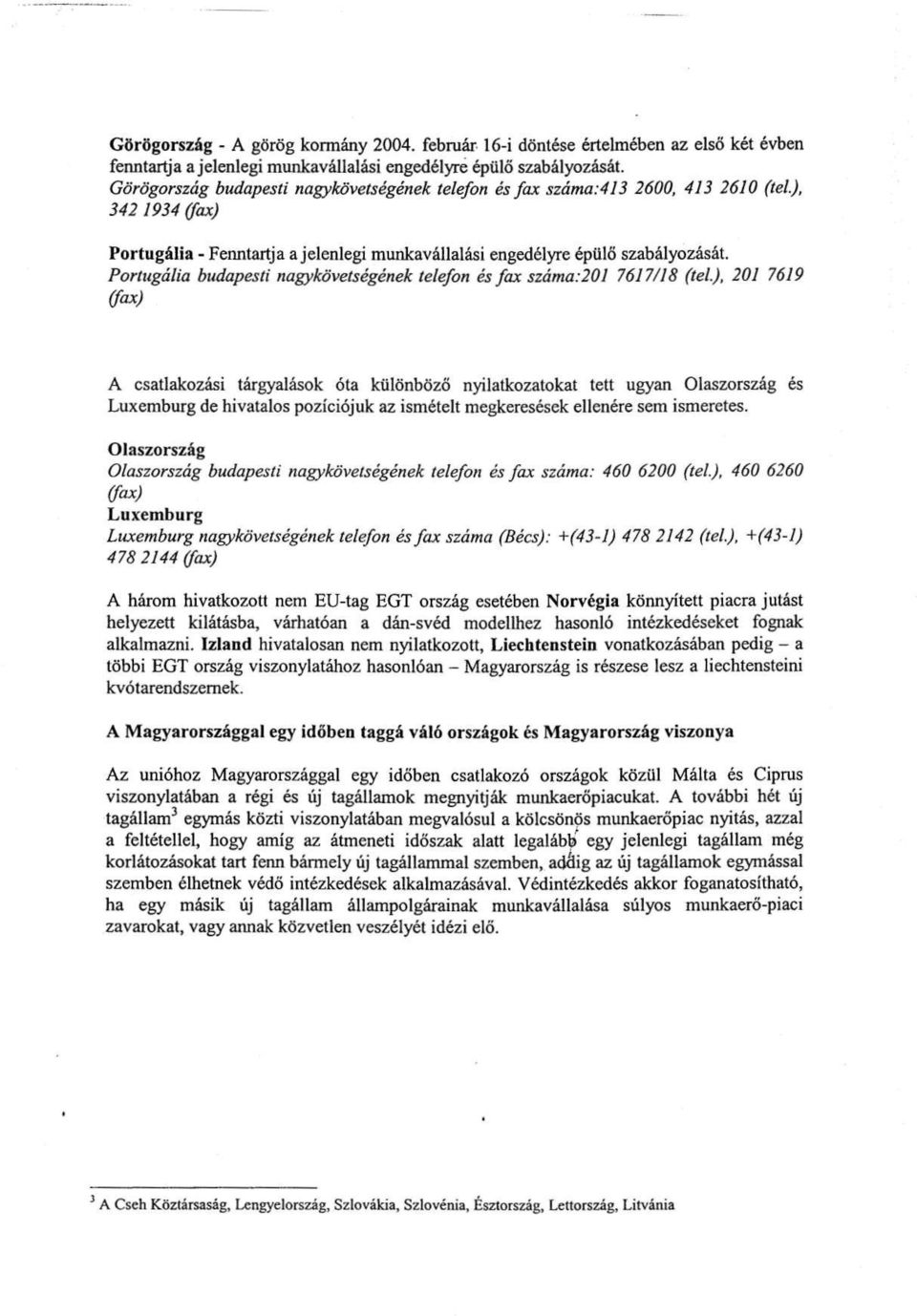 Portugália budapesti nagykövetségének telefon és fax száma :201 7617/18 (tel.