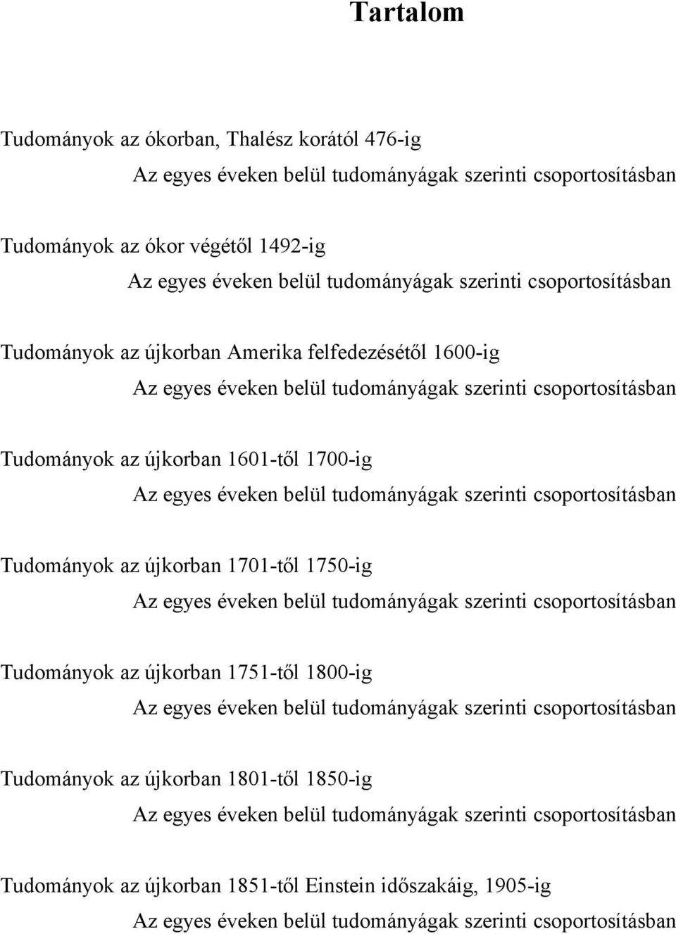 tudományágak szerinti csoportosításban Tudományok az újkorban 1701-től 1750-ig Az egyes éveken belül tudományágak szerinti csoportosításban Tudományok az újkorban 1751-től 1800-ig Az egyes éveken