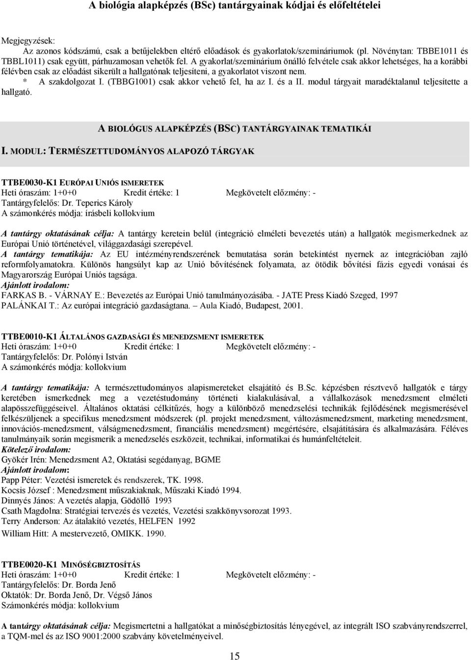 A gyakorlat/szeminárium önálló felvétele csak akkor lehetséges, ha a korábbi félévben csak az előadást sikerült a hallgatónak teljesíteni, a gyakorlatot viszont nem. * A szakdolgozat I.