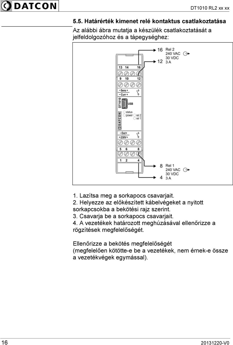 Helyezze az előkészített kábelvégeket a nyitott sorkapcsokba a bekötési rajz szerint. 3. Csavarja be a sorkapocs csavarjait. 4.