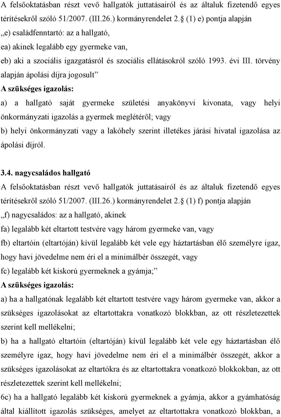 törvény alapján ápolási díjra jogosult A szükséges igazolás: a) a hallgató saját gyermeke születési anyakönyvi kivonata, vagy helyi önkormányzati igazolás a gyermek meglétéről; vagy b) helyi