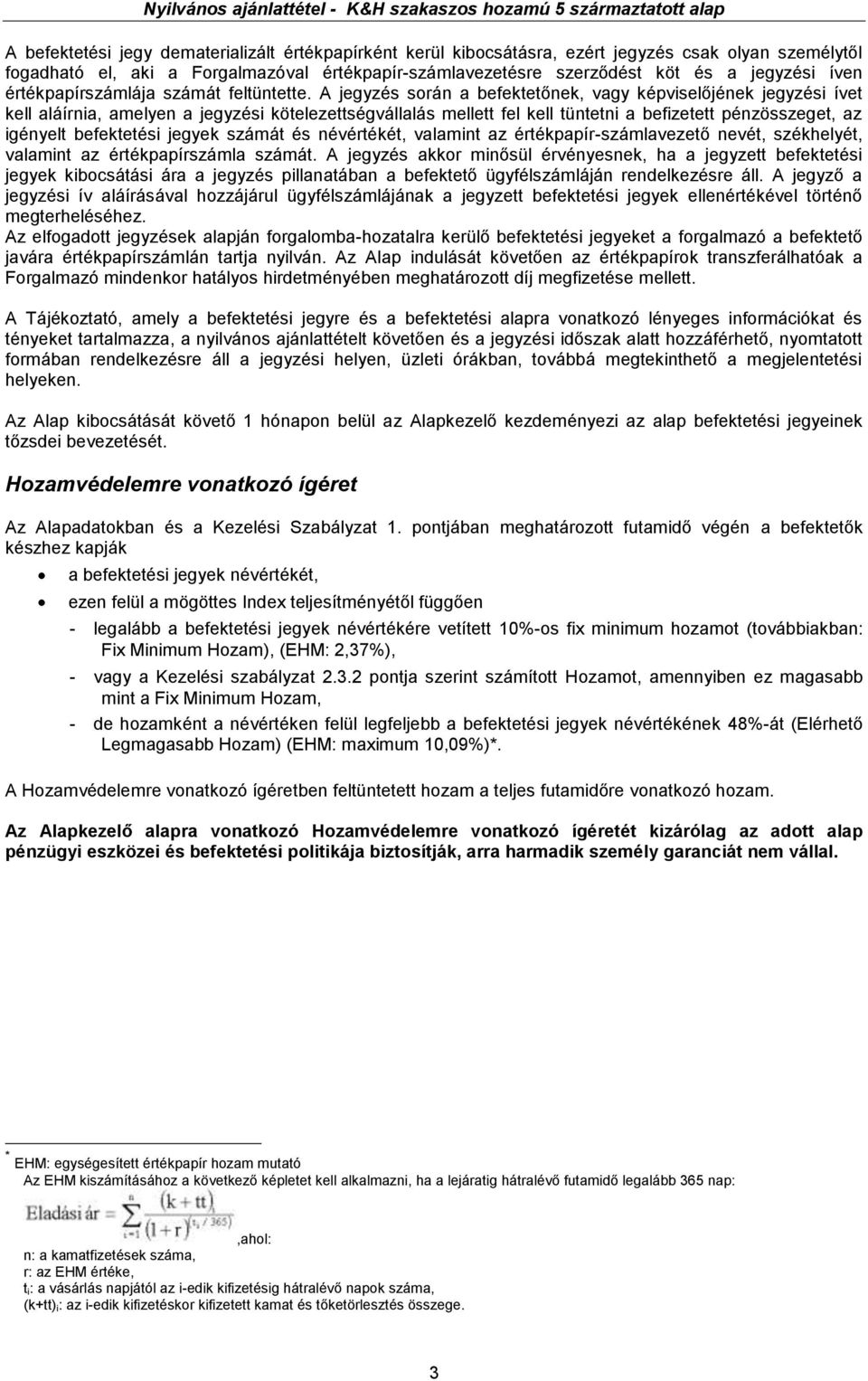 A jegyzés során a befektetőnek, vagy képviselőjének jegyzési ívet kell aláírnia, amelyen a jegyzési kötelezettségvállalás mellett fel kell tüntetni a befizetett pénzösszeget, az igényelt befektetési