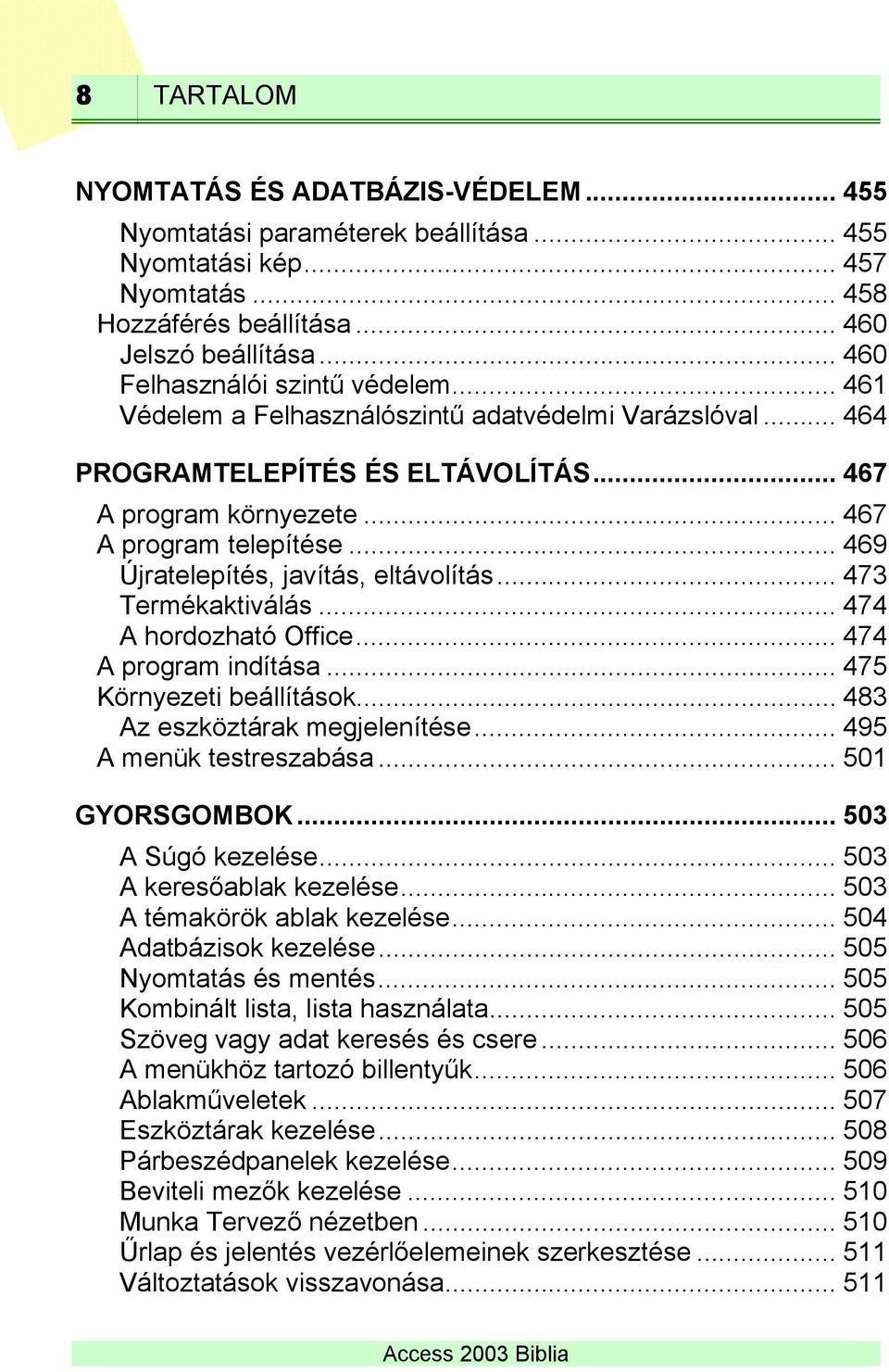.. 469 Újratelepítés, javítás, eltávolítás... 473 Termékaktiválás... 474 A hordozható Office... 474 A program indítása... 475 Környezeti beállítások... 483 Az eszköztárak megjelenítése.