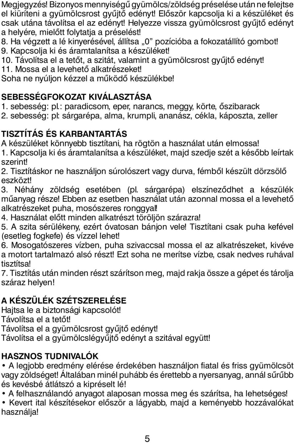 Kapcsolja ki és áramtalanítsa a készüléket! 10. Távolítsa el a tetôt, a szitát, valamint a gyümölcsrost gyûjtô edényt! 11. Mossa el a levehetô alkatrészeket!