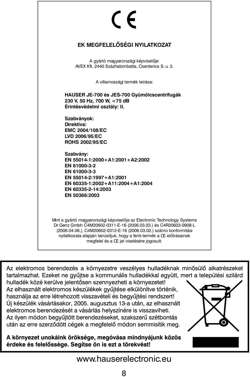 Szabványok: Direktíva: EMC 2004/108/EC LVD 2006/95/EC ROHS 2002/95/EC Szabvány: EN 55014-1:2000+A1:2001+A2:2002 EN 61000-3-2 EN 61000-3-3 EN 55014-2:1997+A1:2001 EN 60335-1:2002+A11:2004+A1:2004 EN