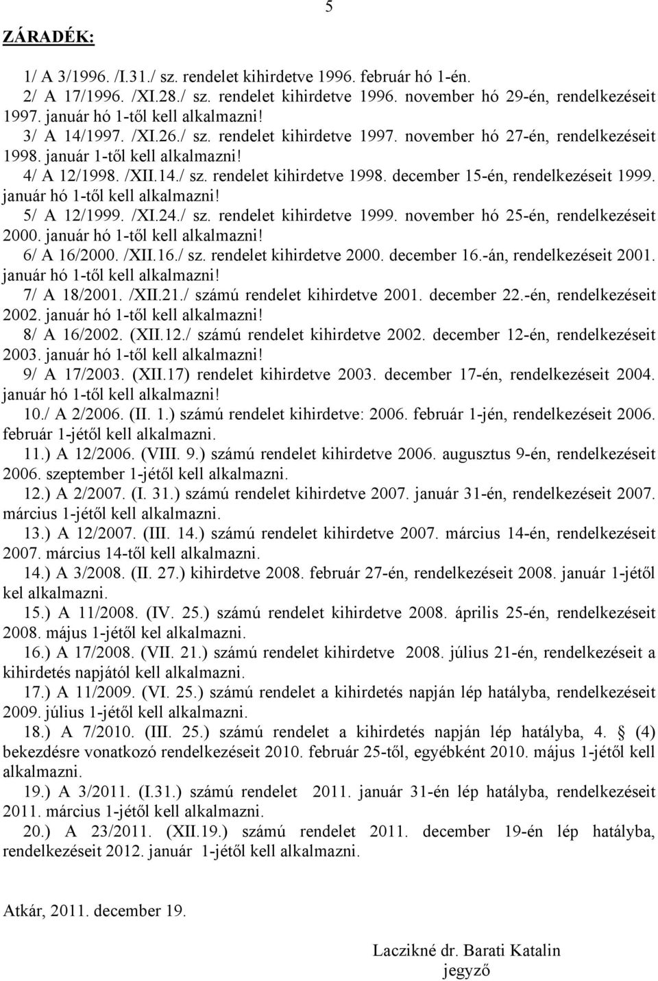 november hó 25-én, rendelkezéseit 2000. 6/ A 16/2000. /XII.16./ sz. rendelet kihirdetve 2000. december 16.-án, rendelkezéseit 2001. 7/ A 18/2001. /XII.21./ számú rendelet kihirdetve 2001. december 22.