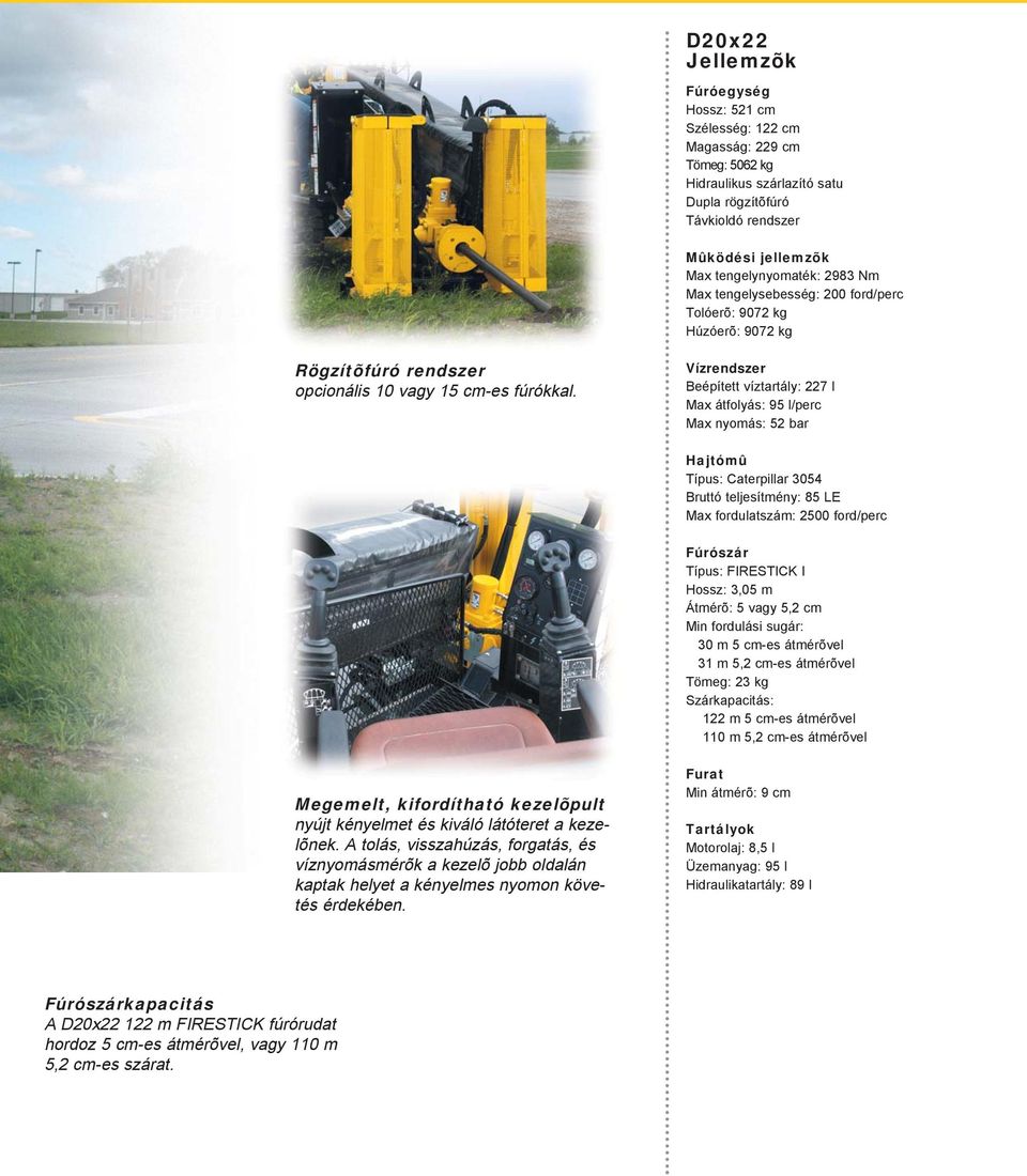 Vízrendszer Beépített víztartály: 227 l Max átfolyás: 95 l/perc Max nyomás: 52 bar Hajtómû Típus: Caterpillar 3054 Bruttó teljesítmény: 85 LE Max fordulatszám: 2500 ford/perc Fúrószár Típus: