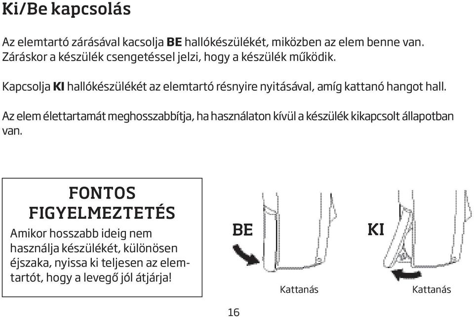Kapcsolja KI hallókészülékét az elemtartó résnyire nyitásával, amíg kattanó hangot hall.