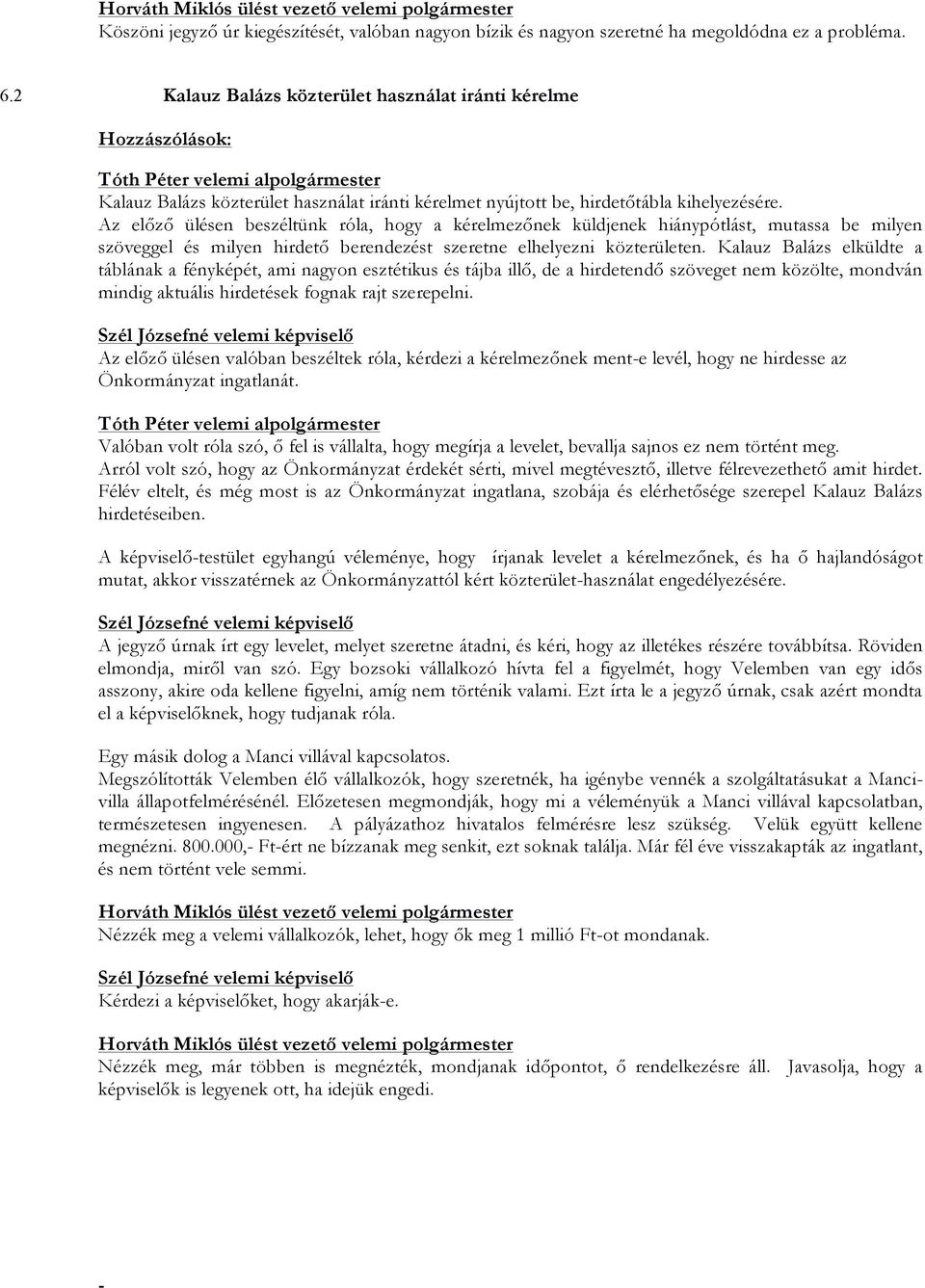 Az előző ülésen beszéltünk róla, hogy a kérelmezőnek küldjenek hiánypótlást, mutassa be milyen szöveggel és milyen hirdető berendezést szeretne elhelyezni közterületen.