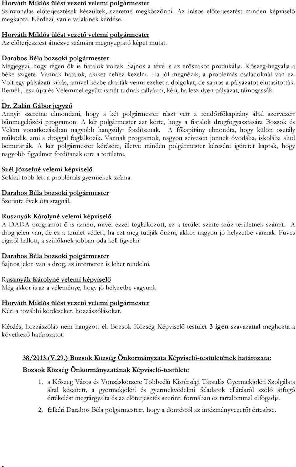 Vannak fiatalok, akiket nehéz kezelni. Ha jól megnézik, a problémás családoknál van ez. Volt egy pályázati kiírás, amivel kézbe akarták venni ezeket a dolgokat, de sajnos a pályázatot elutasították.