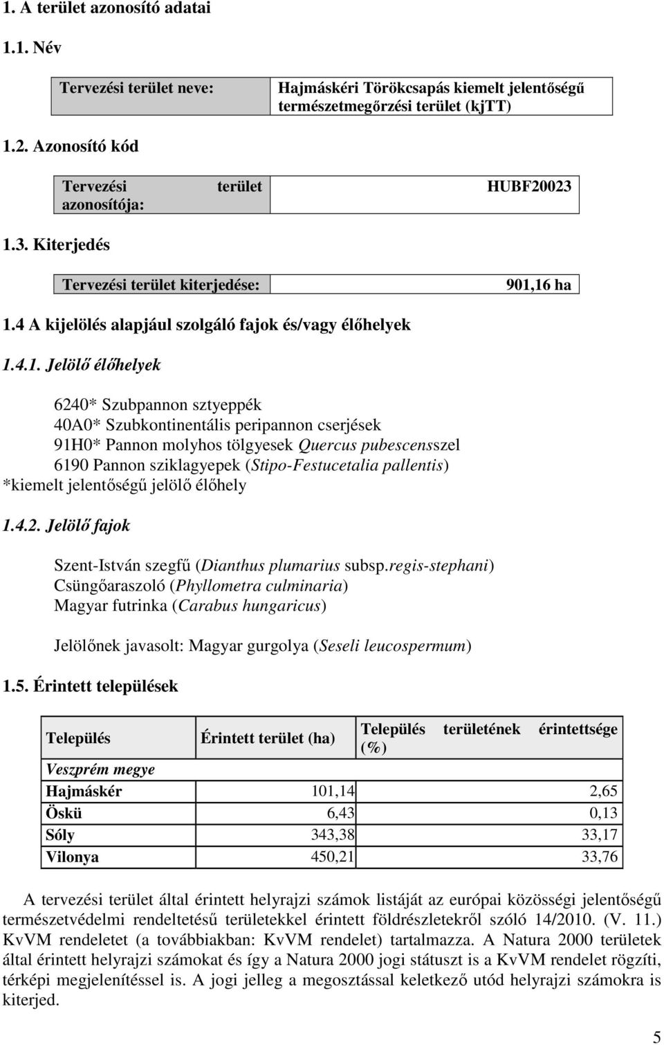 16 ha 1.4 A kijelölés alapjául szolgáló fajok és/vagy élőhelyek 1.4.1. Jelölő élőhelyek 6240* Szubpannon sztyeppék 40A0* Szubkontinentális peripannon cserjések 91H0* Pannon molyhos tölgyesek Quercus