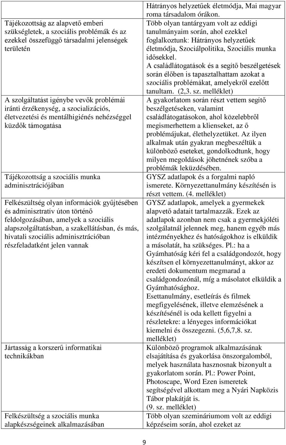 történő feldolgozásában, amelyek a szociális alapszolgáltatásban, a szakellátásban, és más, hivatali szociális adminisztrációban részfeladatként jelen vannak Jártasság a korszerű informatikai