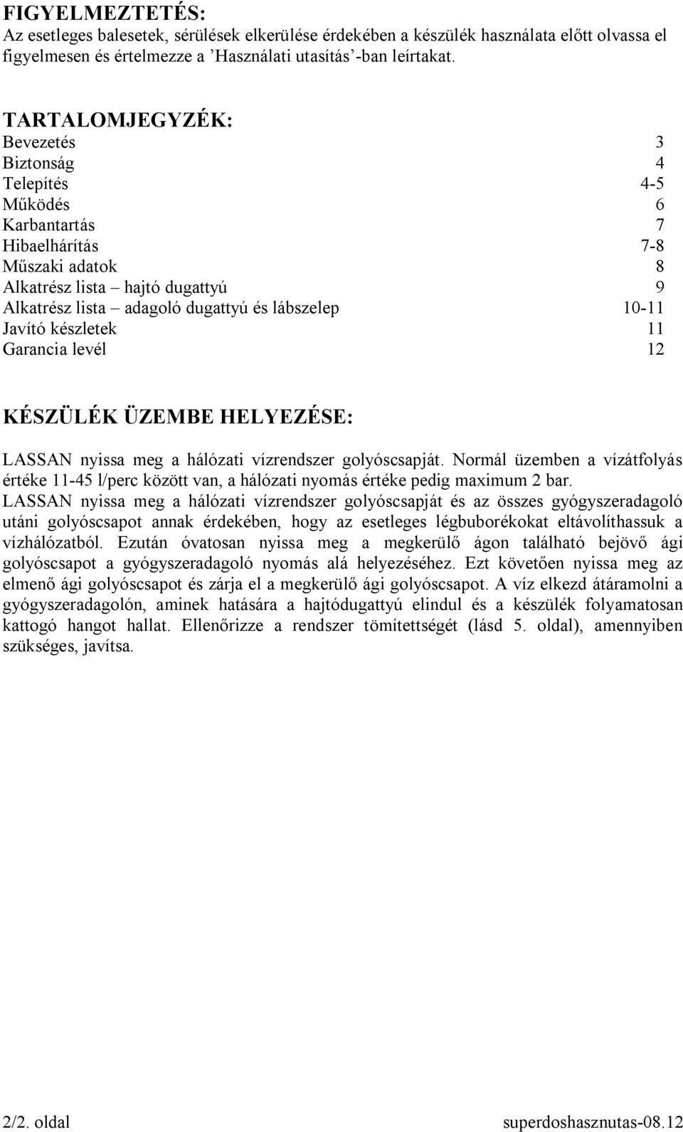 Javító készletek 11 Garancia levél 12 KÉSZÜLÉK ÜZEMBE HELYEZÉSE: LASSAN nyissa meg a hálózati vízrendszer golyóscsapját.